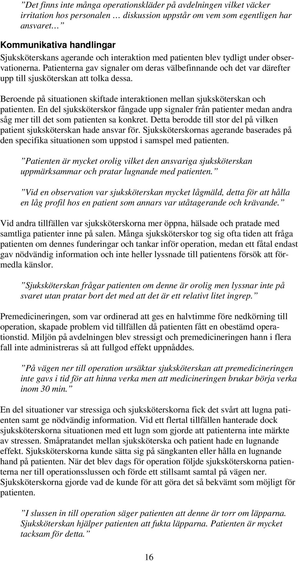 Beroende på situationen skiftade interaktionen mellan sjuksköterskan och patienten. En del sjuksköterskor fångade upp signaler från patienter medan andra såg mer till det som patienten sa konkret.