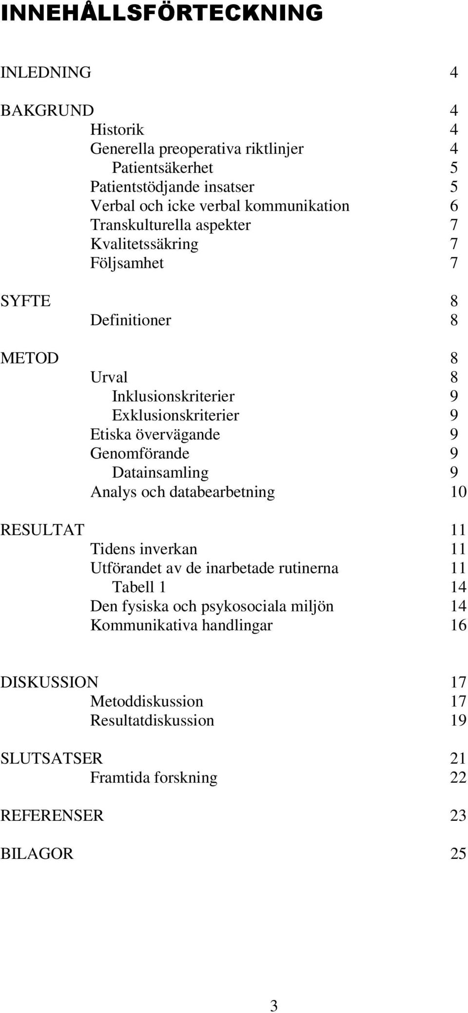 övervägande 9 Genomförande 9 Datainsamling 9 Analys och databearbetning 10 RESULTAT 11 Tidens inverkan 11 Utförandet av de inarbetade rutinerna 11 Tabell 1 14 Den