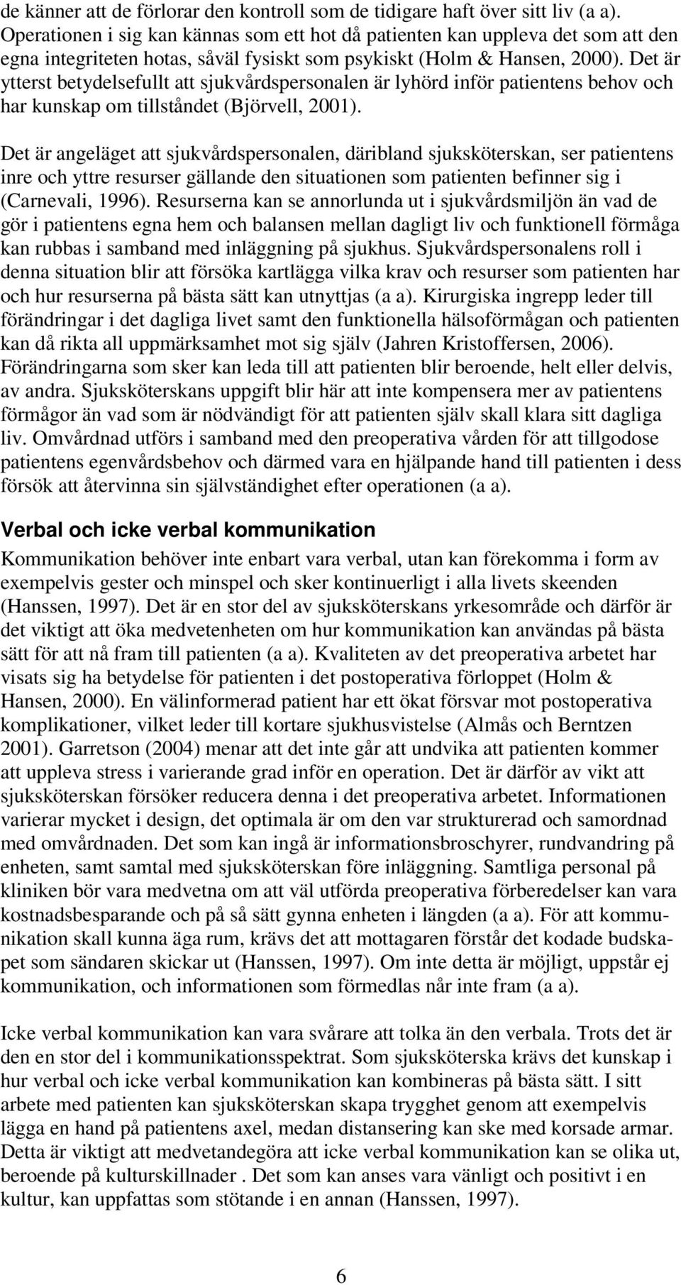 Det är ytterst betydelsefullt att sjukvårdspersonalen är lyhörd inför patientens behov och har kunskap om tillståndet (Björvell, 2001).