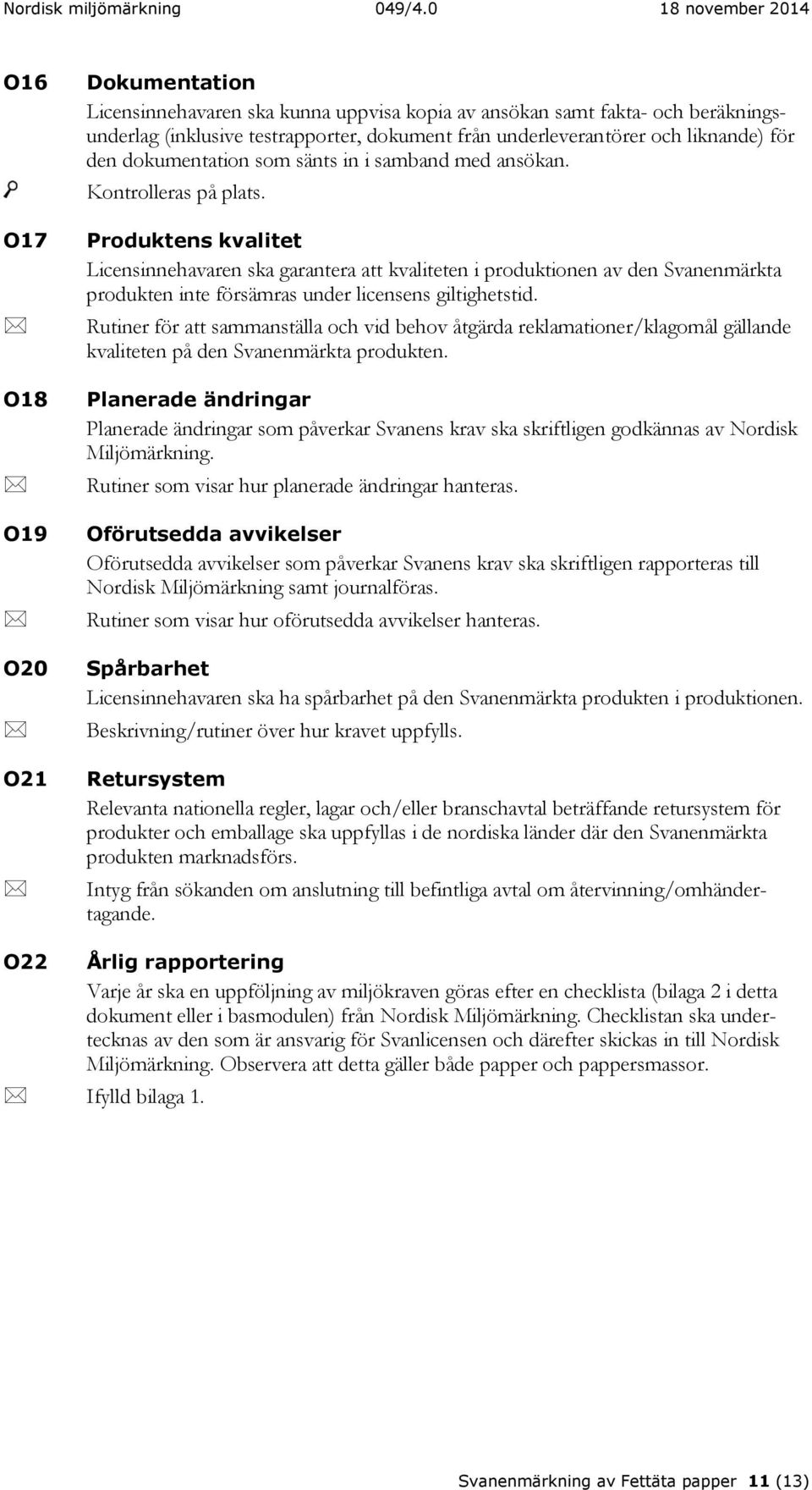 Produktens kvalitet Licensinnehavaren ska garantera att kvaliteten i produktionen av den Svanenmärkta produkten inte försämras under licensens giltighetstid.