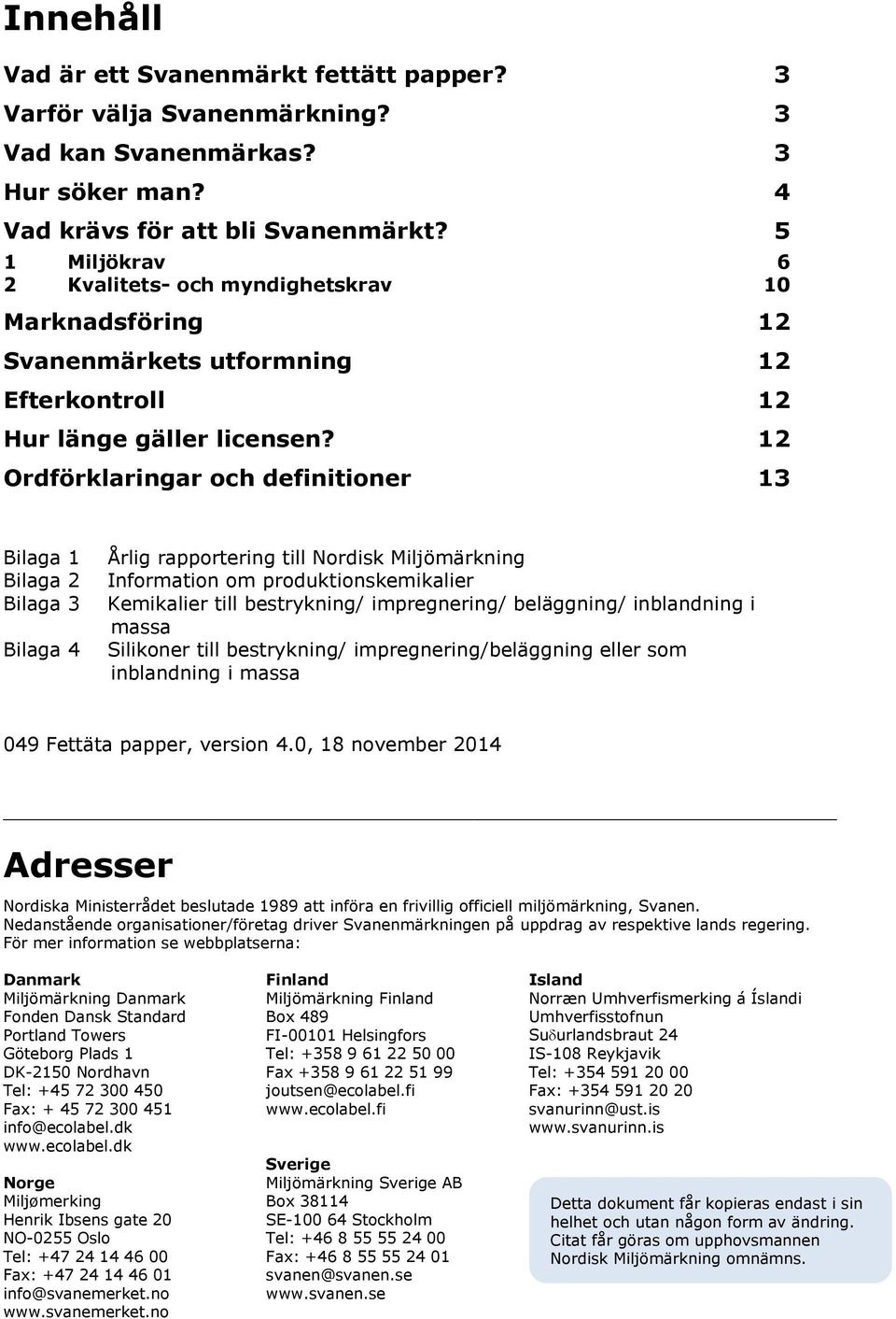 12 Ordförklaringar och definitioner 13 Bilaga 1 Bilaga 2 Bilaga 3 Bilaga 4 Årlig rapportering till Nordisk Miljömärkning Information om produktionskemikalier Kemikalier till bestrykning/