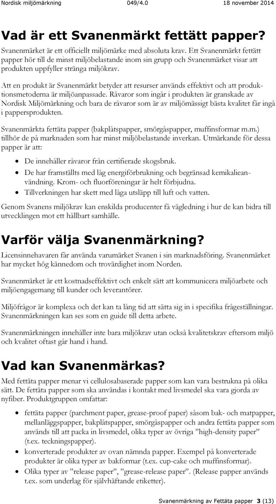 Att en produkt är Svanenmärkt betyder att resurser används effektivt och att produktionsmetoderna är miljöanpassade.