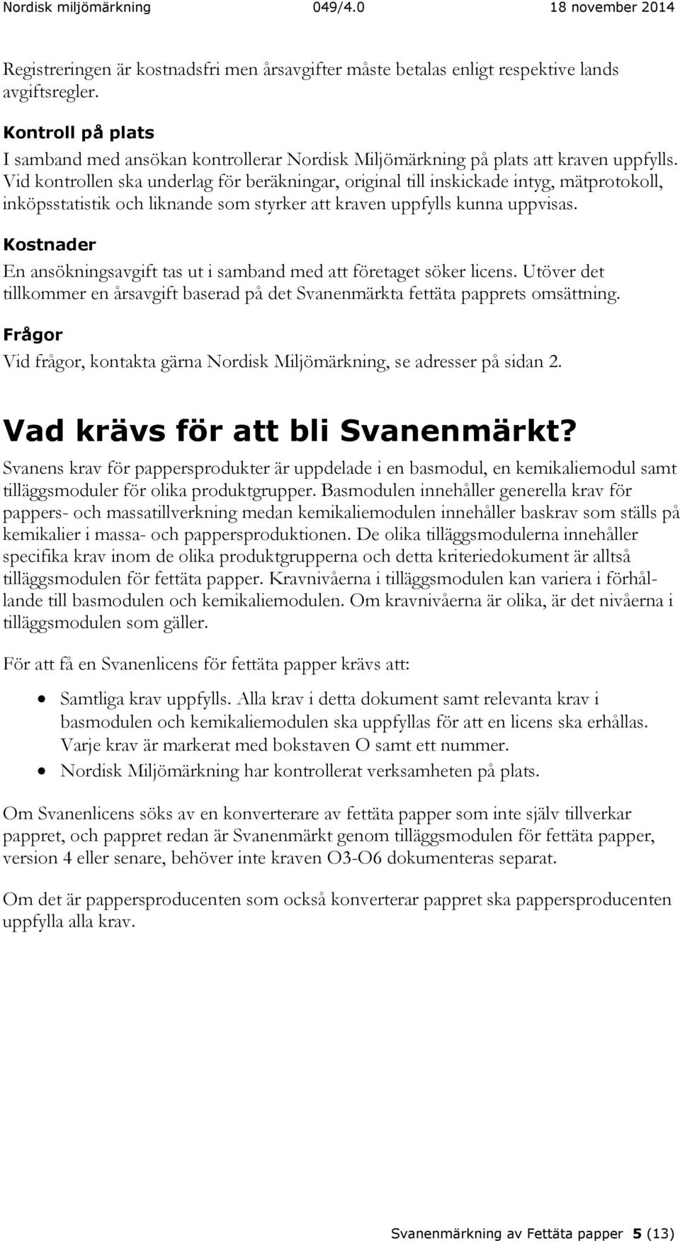 Vid kontrollen ska underlag för beräkningar, original till inskickade intyg, mätprotokoll, inköpsstatistik och liknande som styrker att kraven uppfylls kunna uppvisas.