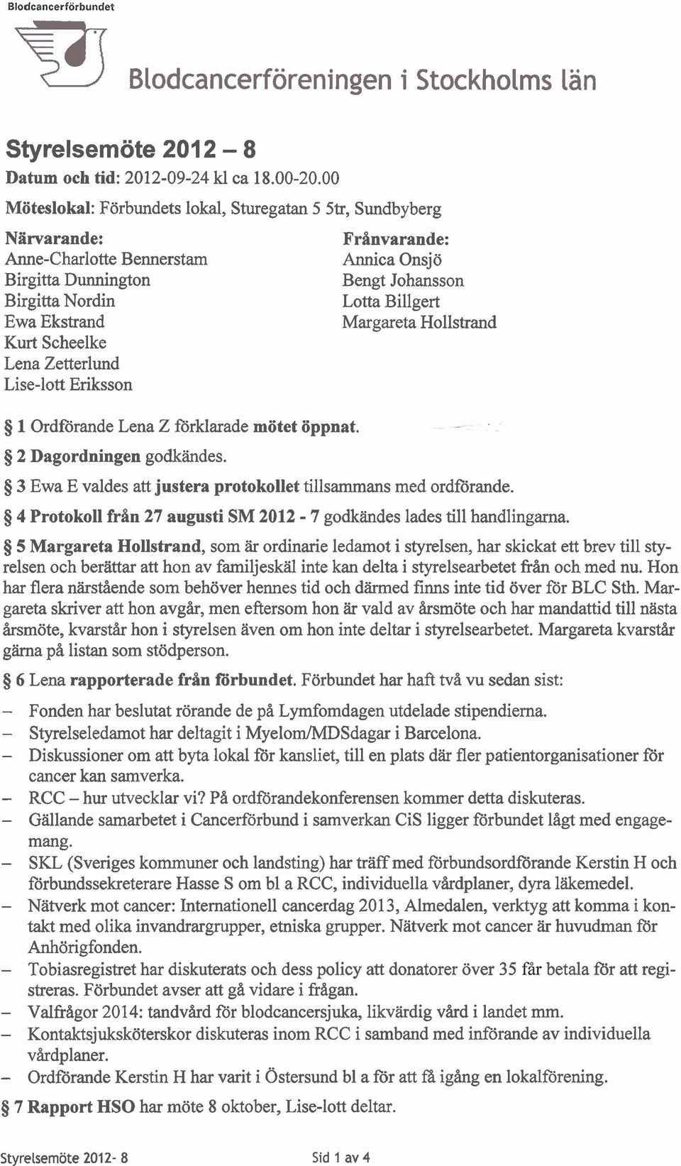 1 Ordförande Lena Z förklarade mötet öppnat. Frånvarande: Annica Onsjö Bengt Johansson Lotta Billgert Margareta Hollstrand 8 2 Dagordningen godkändes.