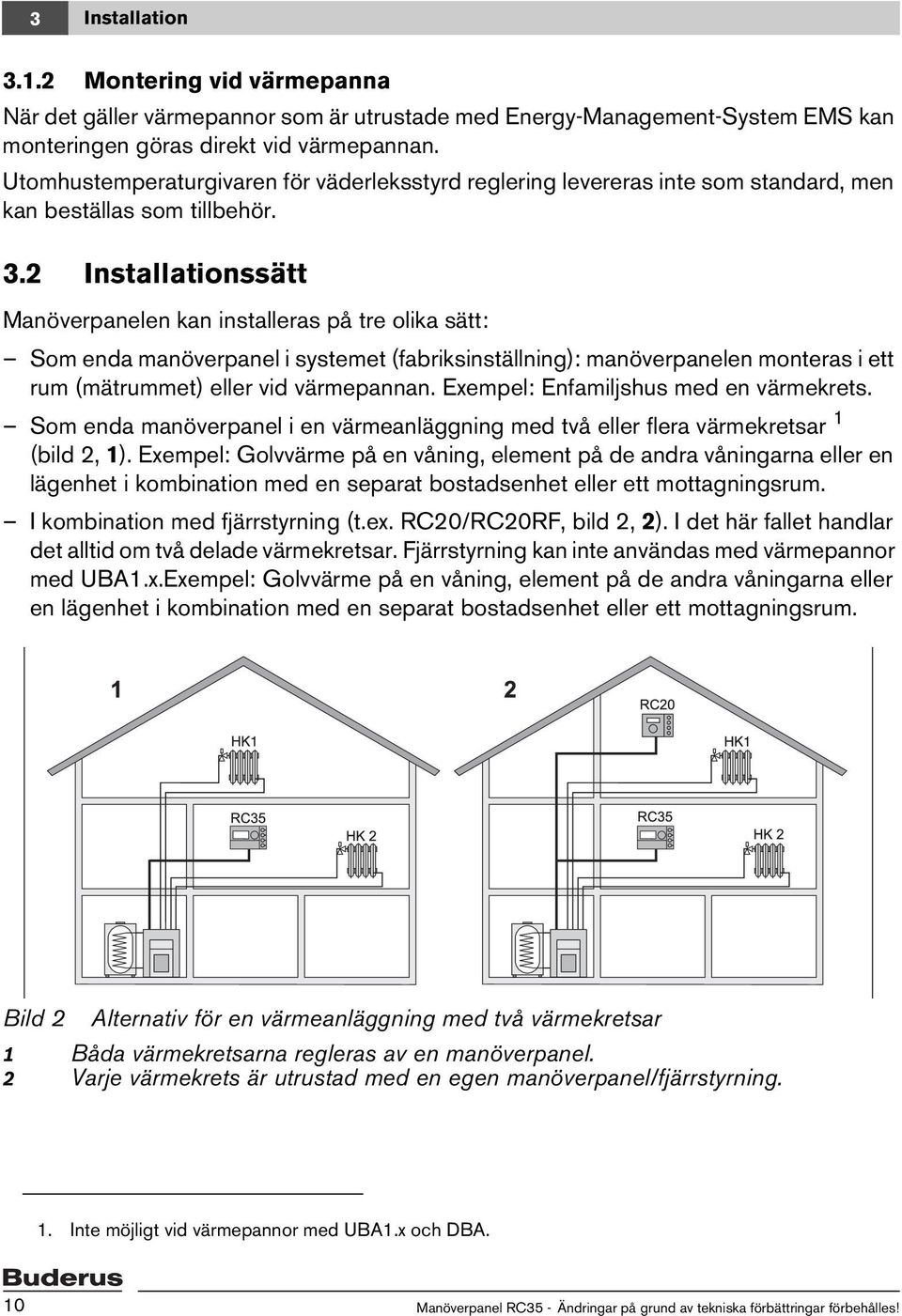 2 Installationssätt Manöverpanelen kan installeras på tre olika sätt: Som enda manöverpanel i systemet (fabriksinställning): manöverpanelen monteras i ett rum (mätrummet) eller vid värmepannan.