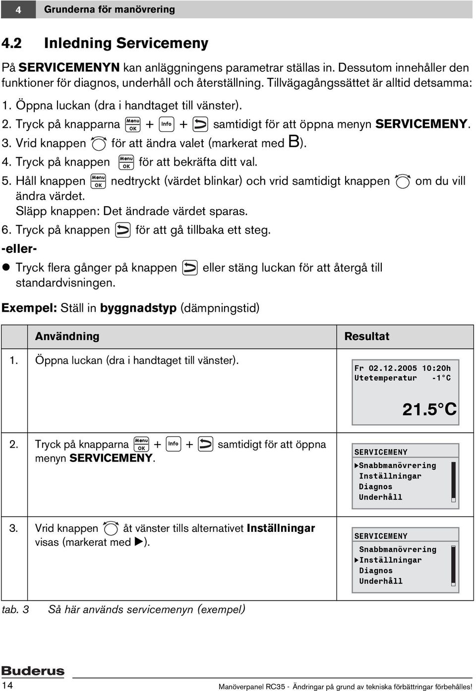 Vrid knappen för att ändra valet (markerat med B). 4. Tryck på knappen för att bekräfta ditt val. 5. Håll knappen nedtryckt (värdet blinkar) och vrid samtidigt knappen om du vill ändra värdet.