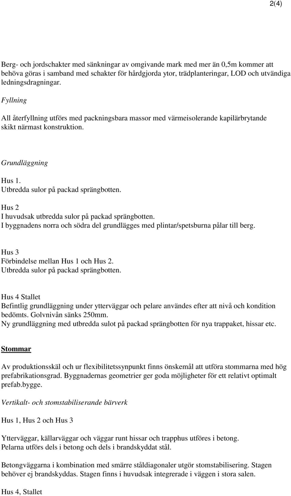 Hus 2 I huvudsak utbredda sulor på packad sprängbotten. I byggnadens norra och södra del grundlägges med plintar/spetsburna pålar till berg. Hus 3 Förbindelse mellan Hus 1 och Hus 2.