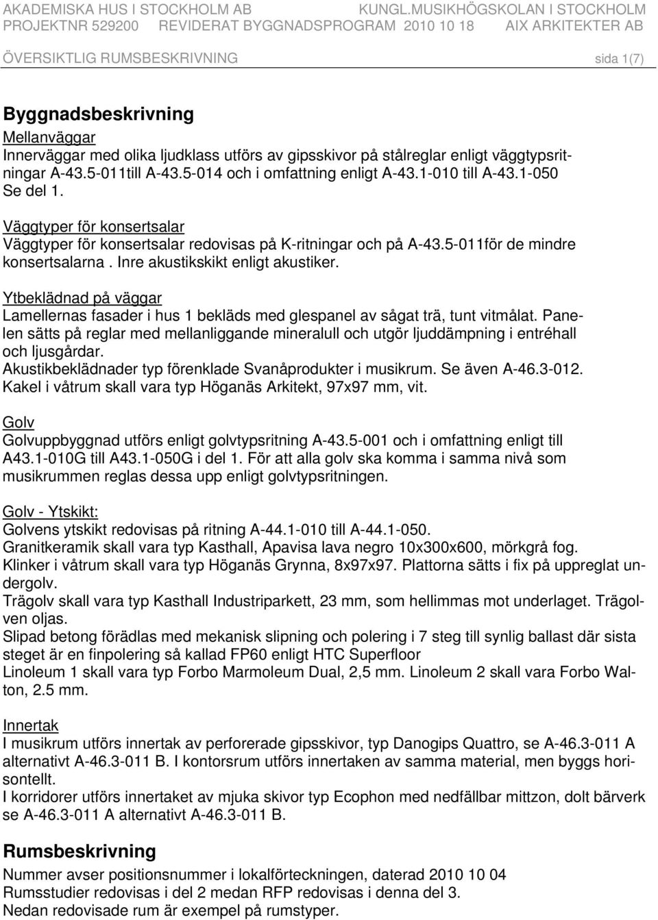 ljudklass utförs av gipsskivor på stålreglar enligt väggtypsritningar A-43.5-011till A-43.5-014 och i omfattning enligt A-43.1-010 till A-43.1-050 Se del 1.