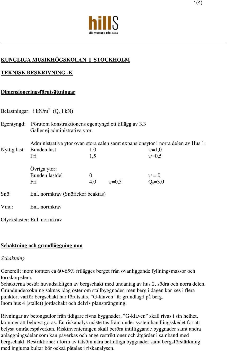 Administrativa ytor ovan stora salen samt expansionsytor i norra delen av Hus 1: Nyttig last: Bunden last 1,0 =1,0 Fri 1,5 =0,5 Övriga ytor: Bunden lastdel 0 = 0 Fri 4,0 =0,5 Q k =3,0 Snö: Vind: Enl.