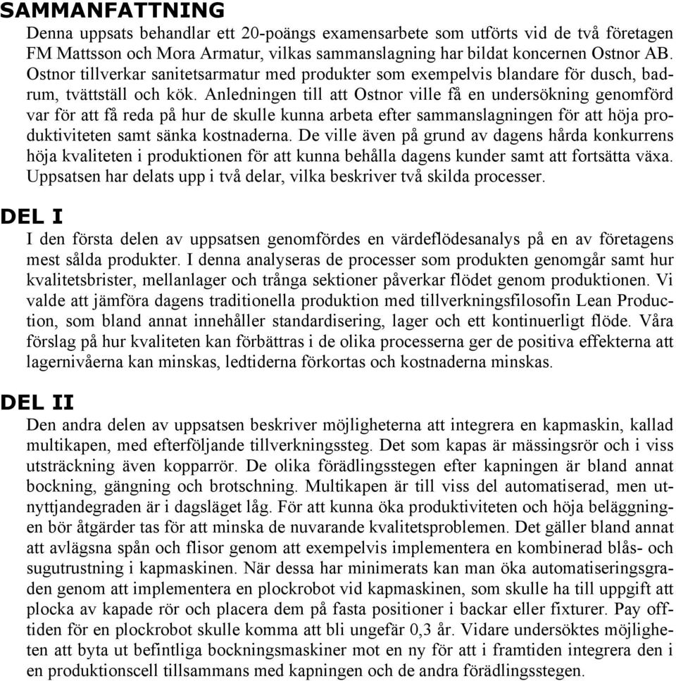 Anledningen till att Ostnor ville få en undersökning genomförd var för att få reda på hur de skulle kunna arbeta efter sammanslagningen för att höja produktiviteten samt sänka kostnaderna.