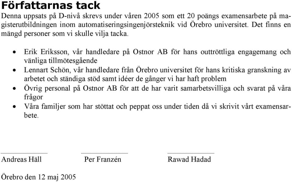 Erik Eriksson, vår handledare på Ostnor AB för hans outtröttliga engagemang och vänliga tillmötesgående Lennart Schön, vår handledare från Örebro universitet för hans kritiska