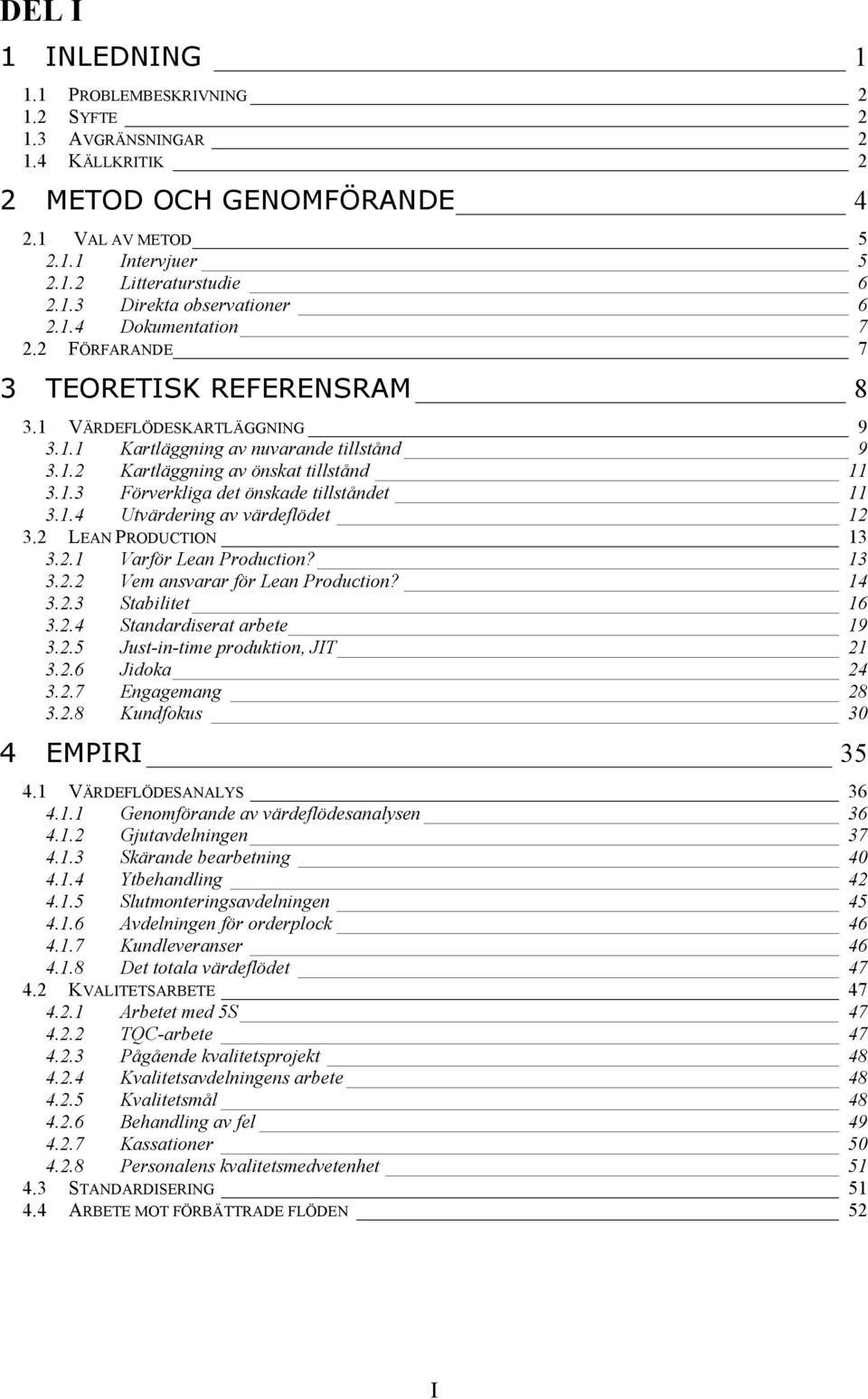 1.4 Utvärdering av värdeflödet 12 3.2 LEAN PRODUCTION 13 3.2.1 Varför Lean Production? 13 3.2.2 Vem ansvarar för Lean Production? 14 3.2.3 Stabilitet 16 3.2.4 Standardiserat arbete 19 3.2.5 Just-in-time produktion, JIT 21 3.