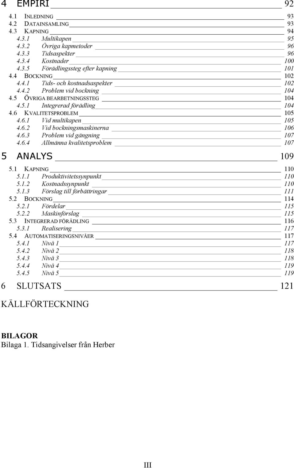 6.3 Problem vid gängning 107 4.6.4 Allmänna kvalitetsproblem 107 5 ANALYS 109 5.1 KAPNING 110 5.1.1 Produktivitetssynpunkt 110 5.1.2 Kostnadssynpunkt 110 5.1.3 Förslag till förbättringar 111 5.