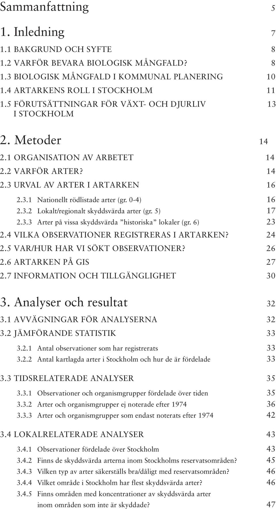 0-4) 16 2.3.2 Lokalt/regionalt skyddsvärda arter (gr. 5) 17 2.3.3 Arter på vissa skyddsvärda historiska lokaler (gr. 6) 23 2.4 VILKA OBSERVATIONER REGISTRERAS I ARTARKEN? 24 2.