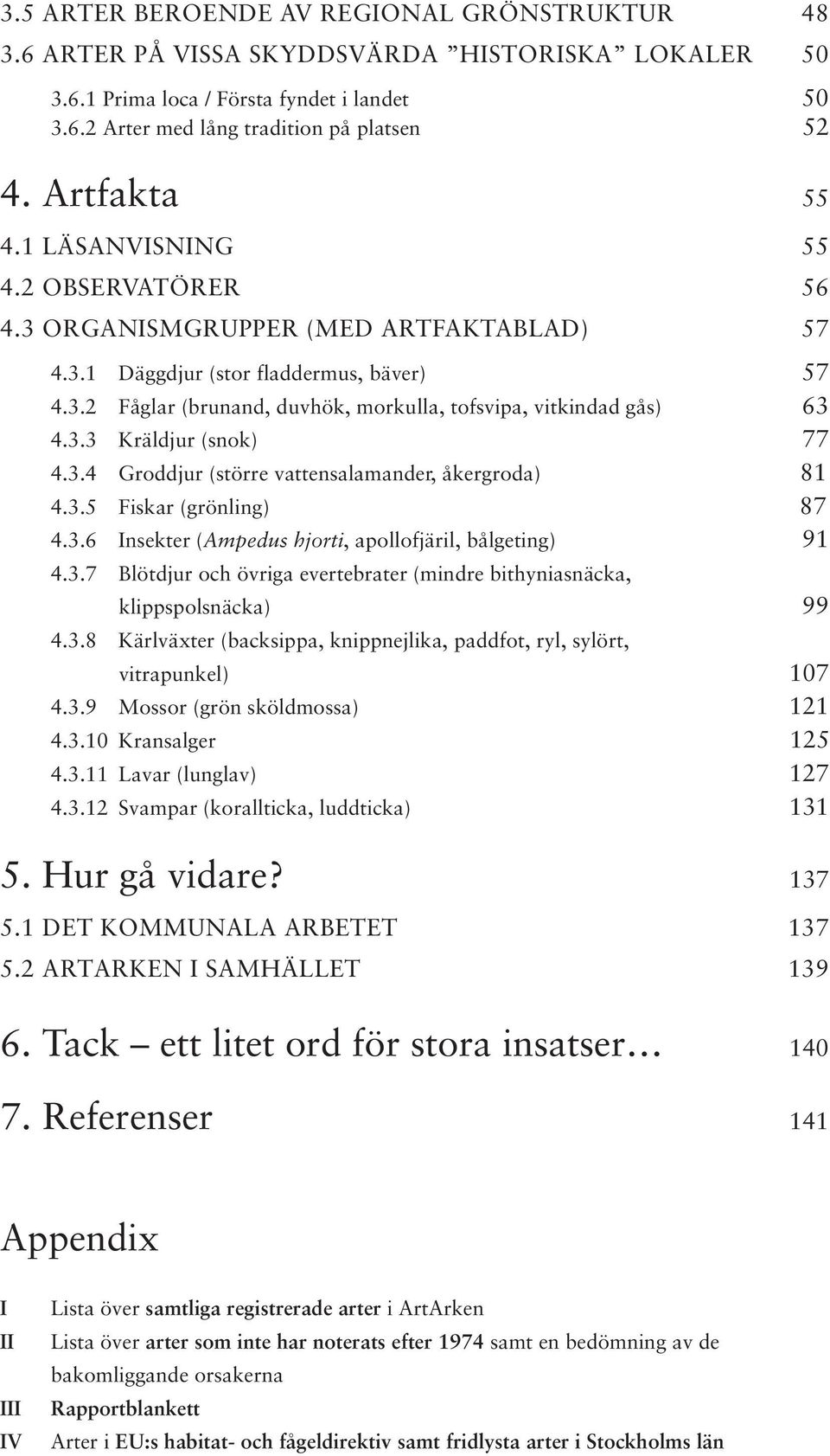 3.3 Kräldjur (snok) 77 4.3.4 Groddjur (större vattensalamander, åkergroda) 81 4.3.5 Fiskar (grönling) 87 4.3.6 Insekter (Ampedus hjorti, apollofjäril, bålgeting) 91 4.3.7 Blötdjur och övriga evertebrater (mindre bithyniasnäcka, klippspolsnäcka) 99 4.