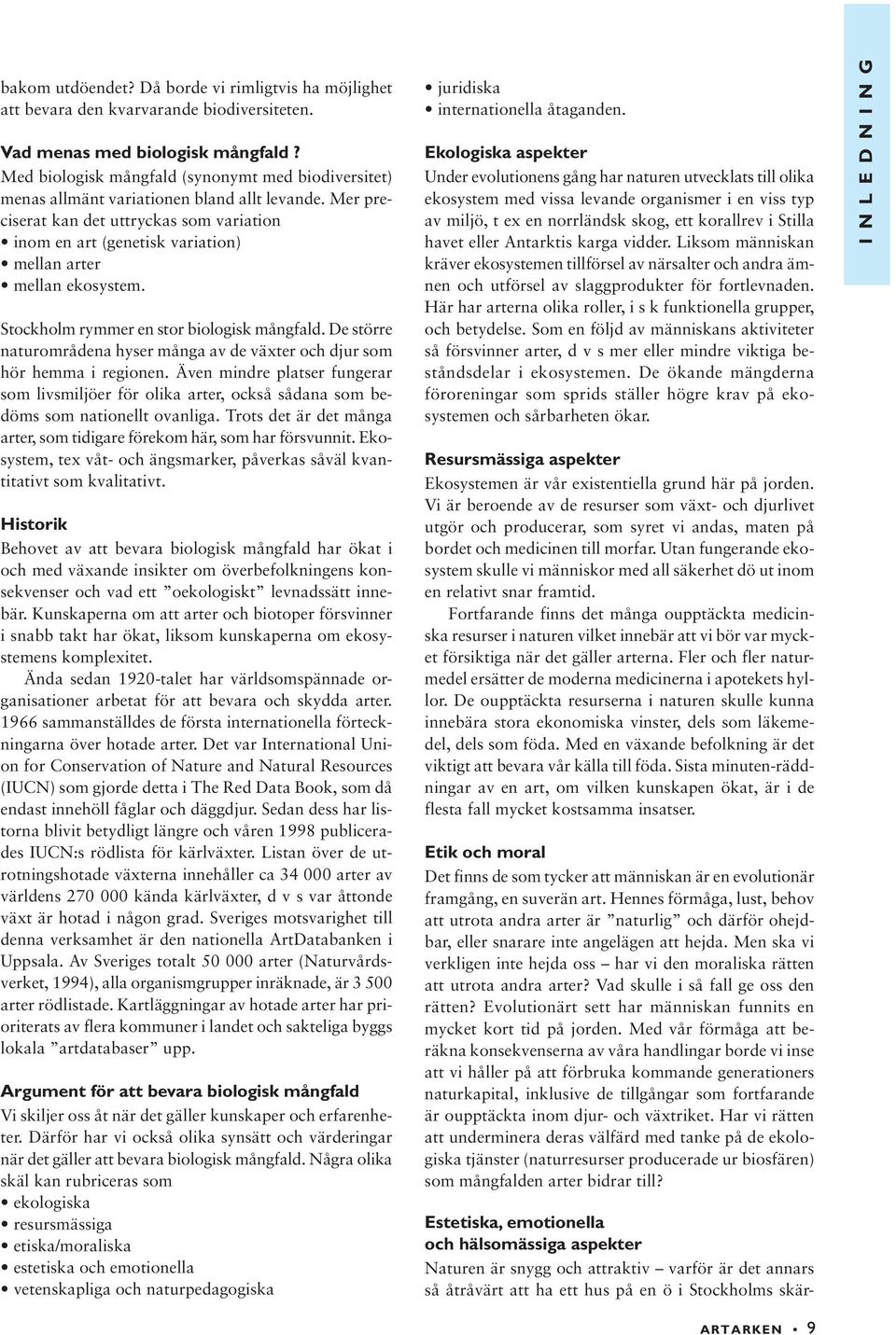 Mer preciserat kan det uttryckas som variation inom en art (genetisk variation) mellan arter mellan ekosystem. Stockholm rymmer en stor biologisk mångfald.