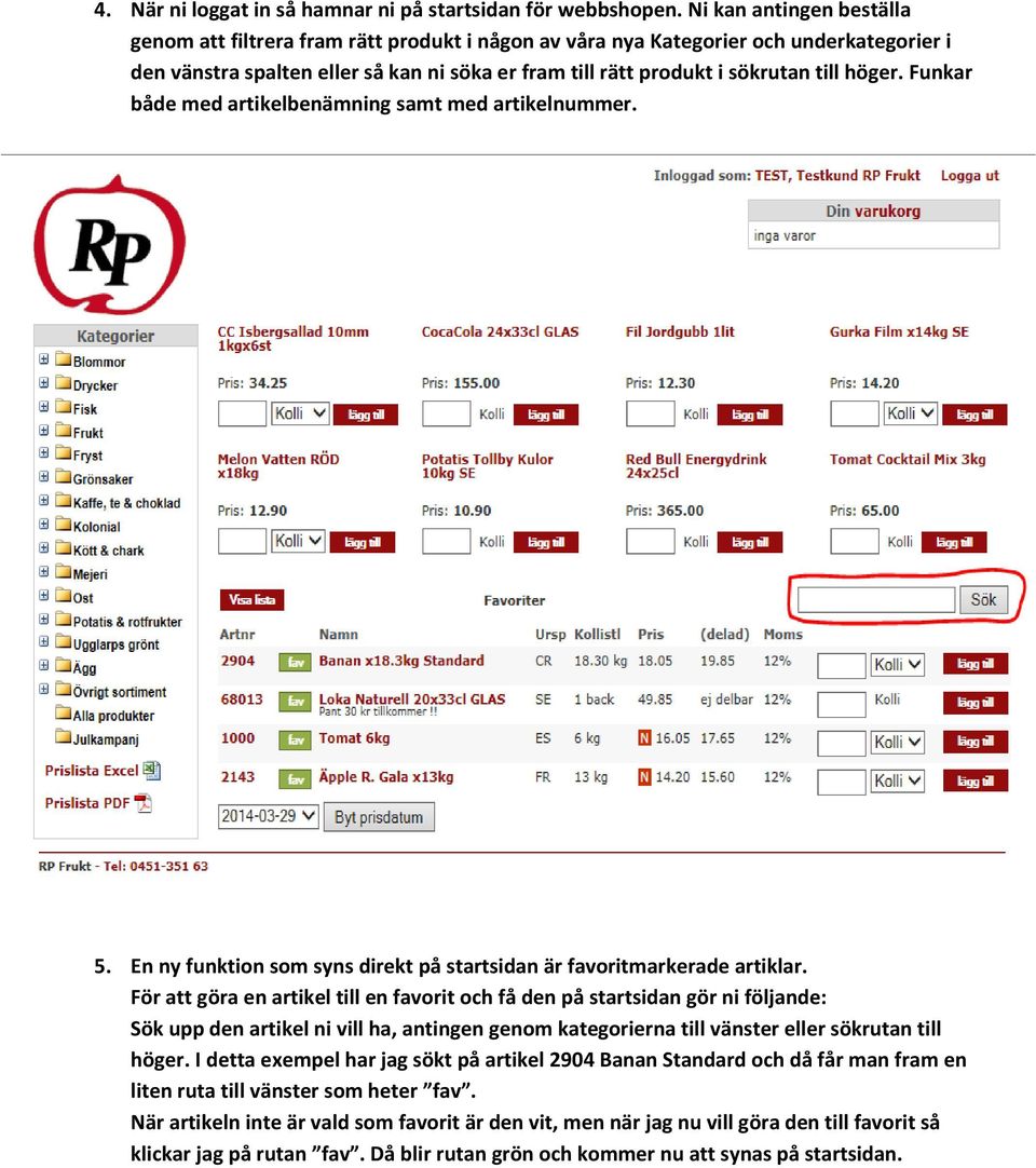 höger. Funkar både med artikelbenämning samt med artikelnummer. 5. En ny funktion som syns direkt på startsidan är favoritmarkerade artiklar.