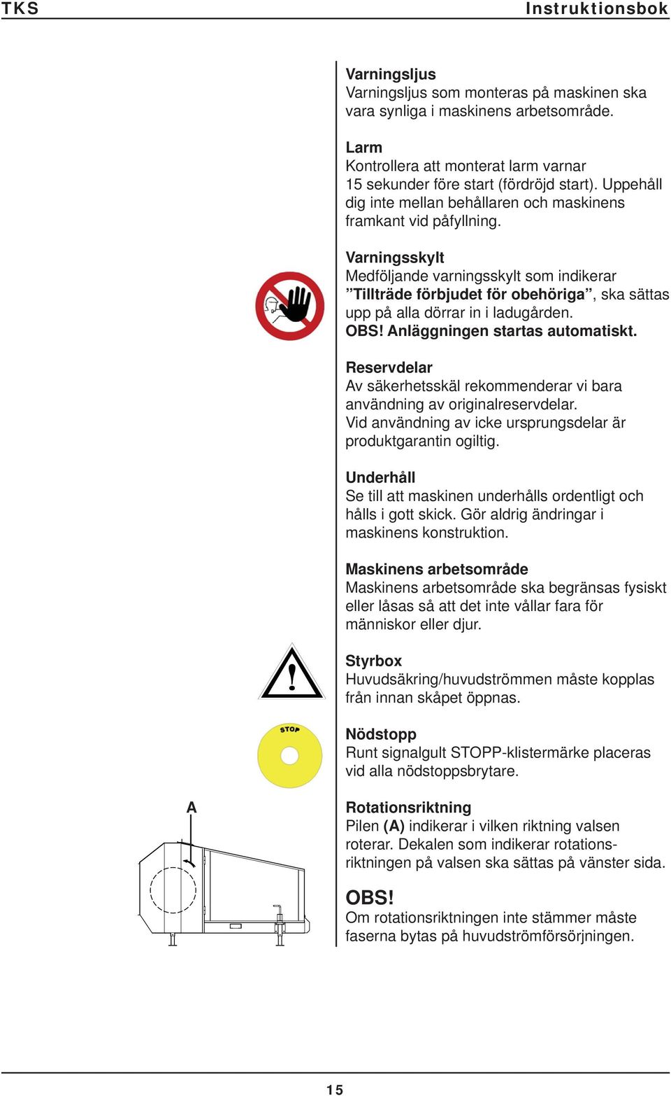 Varningsskylt Medföljande varningsskylt som indikerar Tillträde förbjudet för obehöriga, ska sättas upp på alla dörrar in i ladugården. OBS! Anläggningen startas automatiskt.