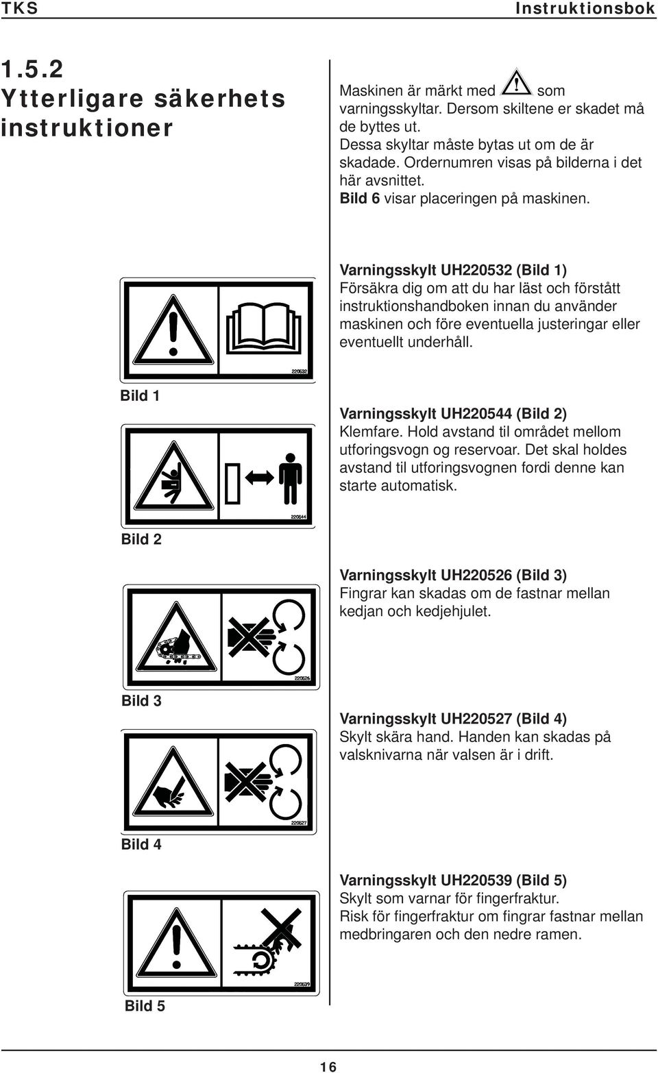 Varningsskylt UH220532 (Bild 1) Försäkra dig om att du har läst och förstått instruktionshandboken innan du använder maskinen och före eventuella justeringar eller eventuellt underhåll.