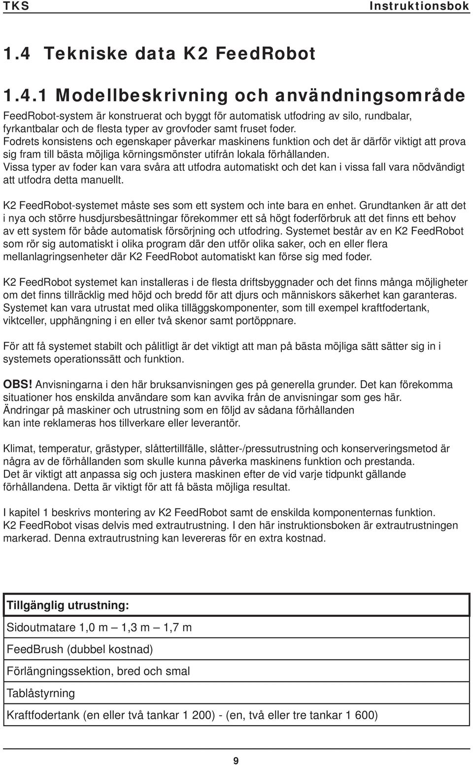 Vissa typer av foder kan vara svåra att utfodra automatiskt och det kan i vissa fall vara nödvändigt att utfodra detta manuellt. K2 FeedRobot-systemet måste ses som ett system och inte bara en enhet.