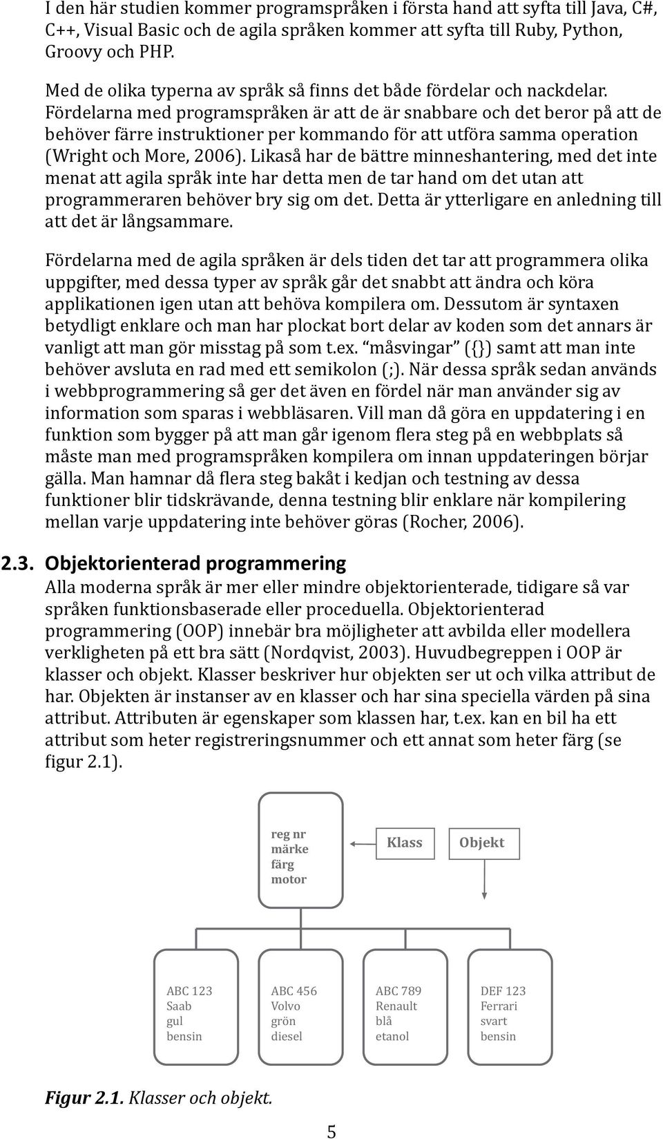 Fördelarna med programspråken är att de är snabbare och det beror på att de behöver färre instruktioner per kommando för att utföra samma operation (Wright och More, 2006).