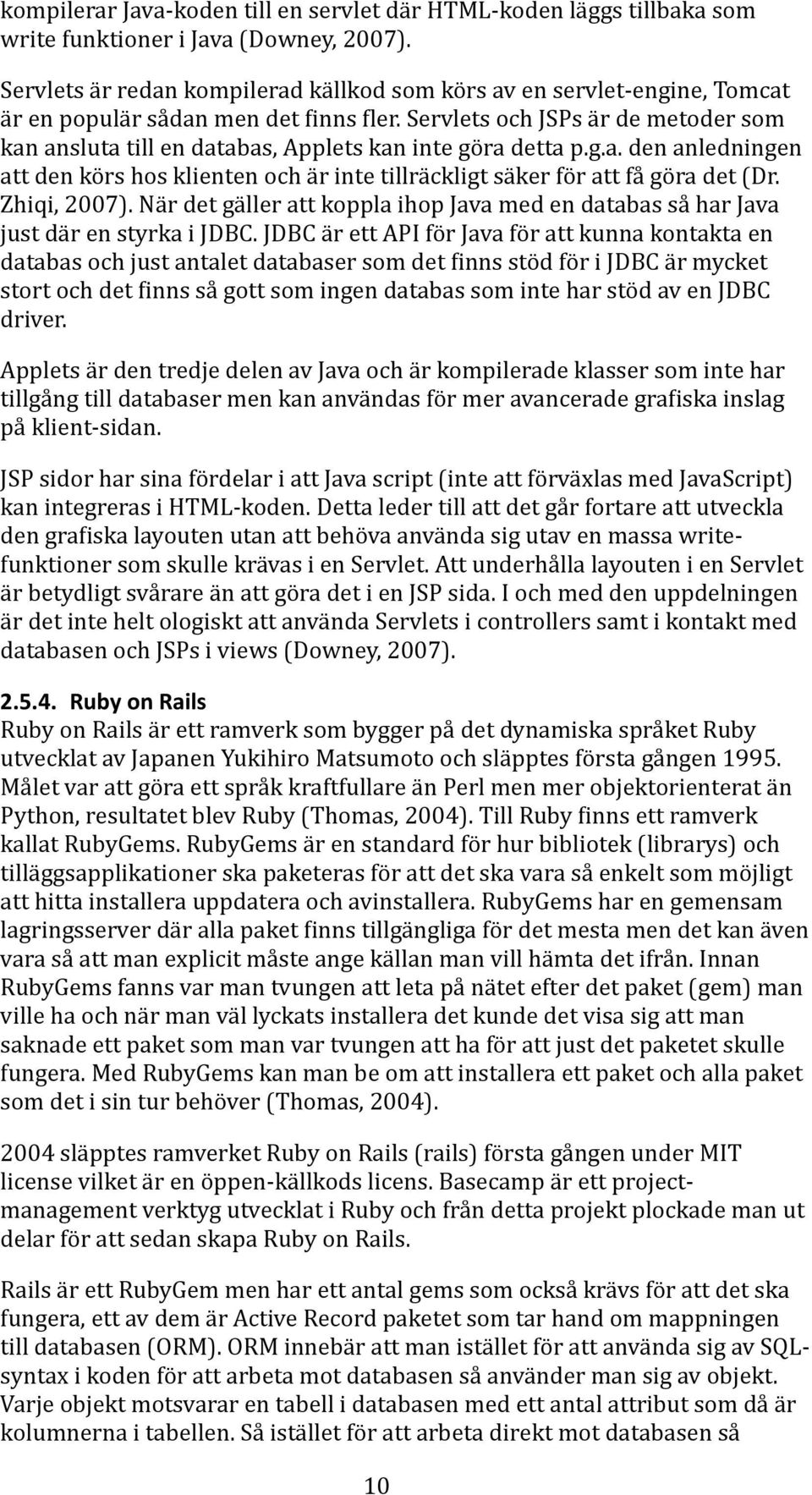 Servlets och JSPs är de metoder som kan ansluta till en databas, Applets kan inte göra detta p.g.a. den anledningen att den körs hos klienten och är inte tillräckligt säker för att få göra det (Dr.