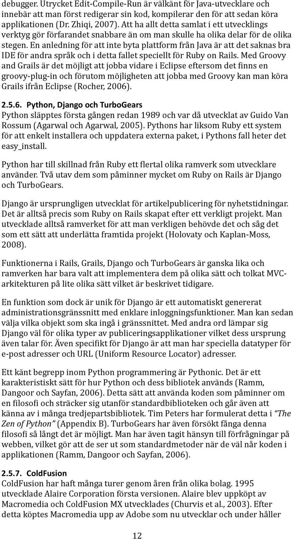 En anledning för att inte byta plattform från Java är att det saknas bra IDE för andra språk och i detta fallet speciellt för Ruby on Rails.