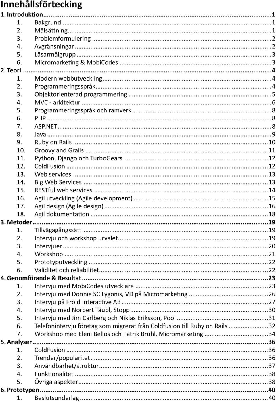 Ruby on Rails... 10 10. Groovy and Grails... 11 11. Python, Django och TurboGears... 12 12. ColdFusion... 12 13. Web services... 13 14. Big Web Services... 13 15. RESTful web services... 14 16.