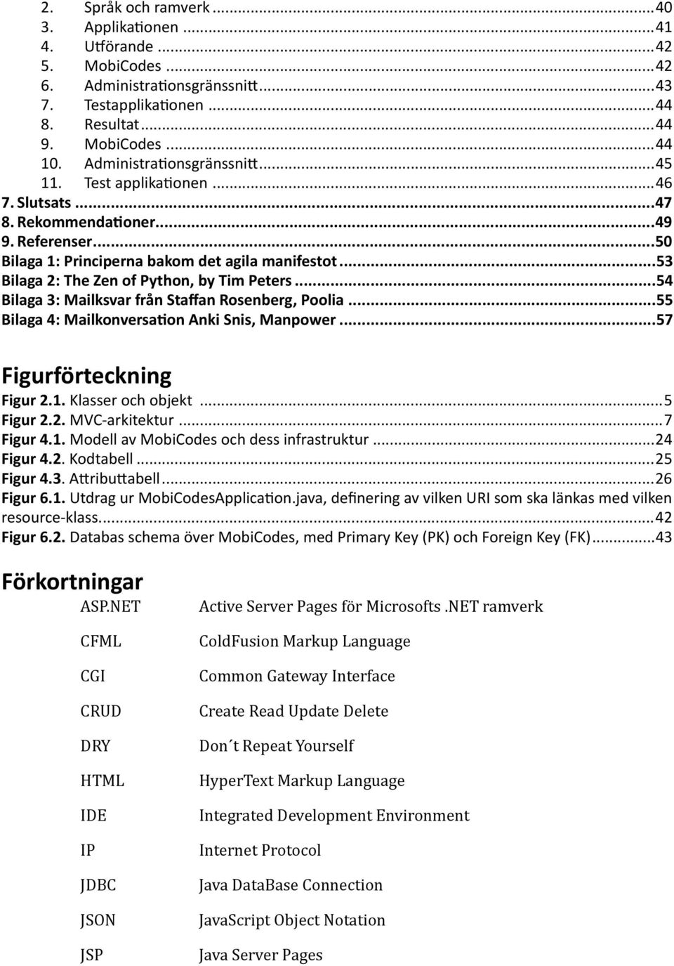 .. 53 Bilaga 2: The Zen of Python, by Tim Peters... 54 Bilaga 3: Mailksvar från Staffan Rosenberg, Poolia... 55 Bilaga 4: Mailkonversa4on Anki Snis, Manpower... 57 Figurförteckning Figur 2.1.