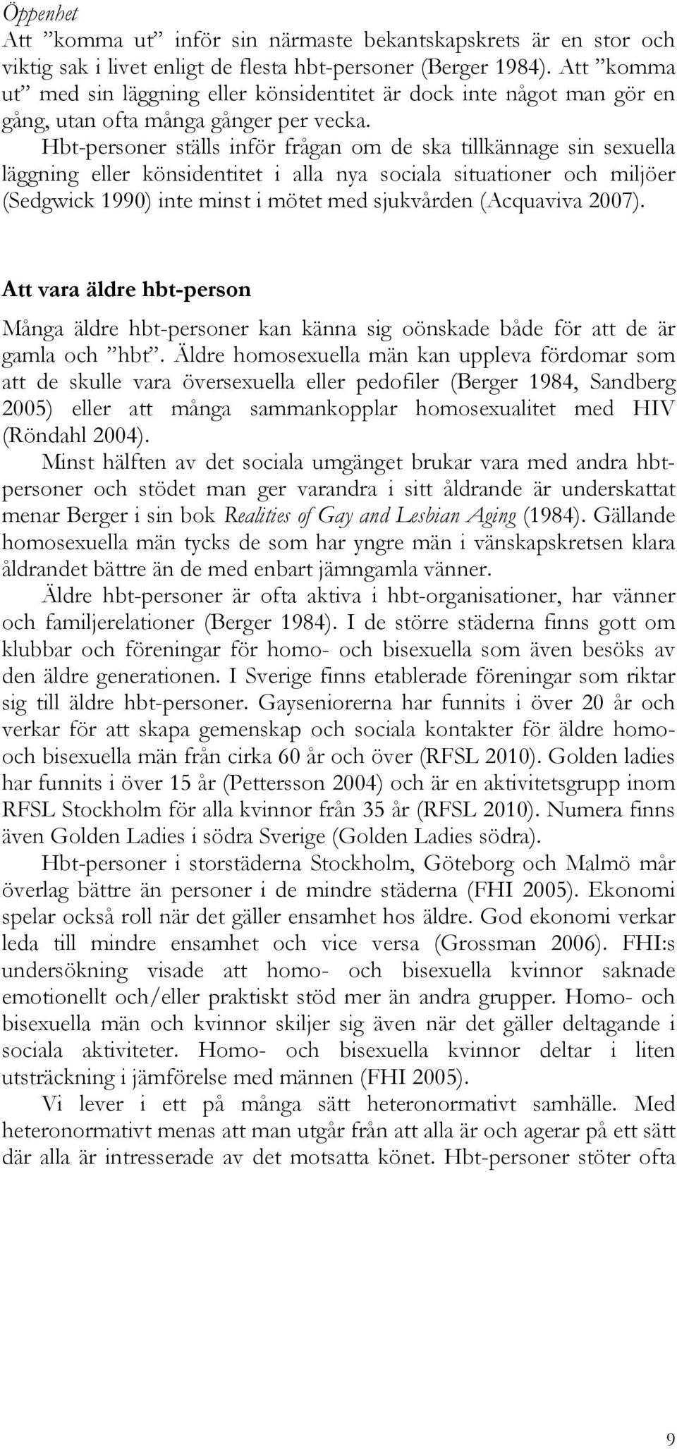 Hbt-personer ställs inför frågan om de ska tillkännage sin sexuella läggning eller könsidentitet i alla nya sociala situationer och miljöer (Sedgwick 1990) inte minst i mötet med sjukvården