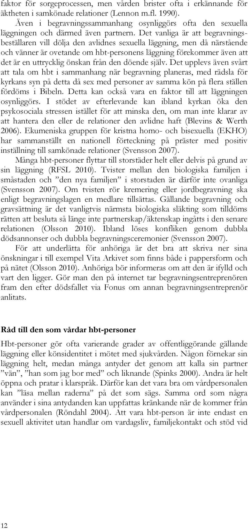 Det vanliga är att begravningsbeställaren vill dölja den avlidnes sexuella läggning, men då närstående och vänner är ovetande om hbt-personens läggning förekommer även att det är en uttrycklig önskan