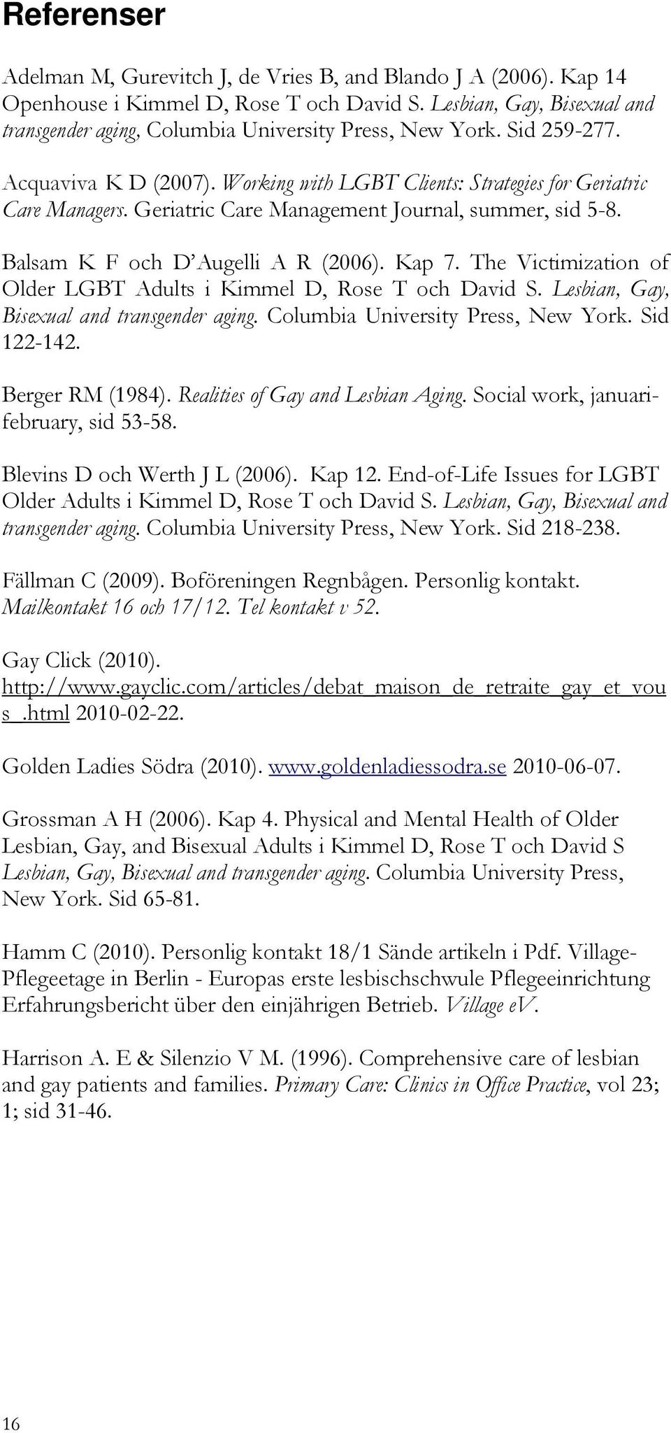 Geriatric Care Management Journal, summer, sid 5-8. Balsam K F och D Augelli A R (2006). Kap 7. The Victimization of Older LGBT Adults i Kimmel D, Rose T och David S.