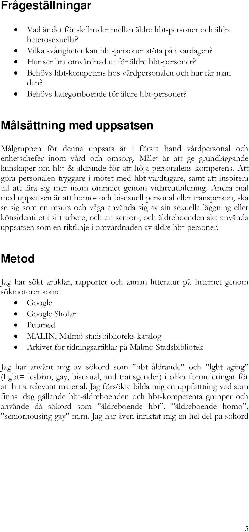 Målsättning med uppsatsen Målgruppen för denna uppsats är i första hand vårdpersonal och enhetschefer inom vård och omsorg.