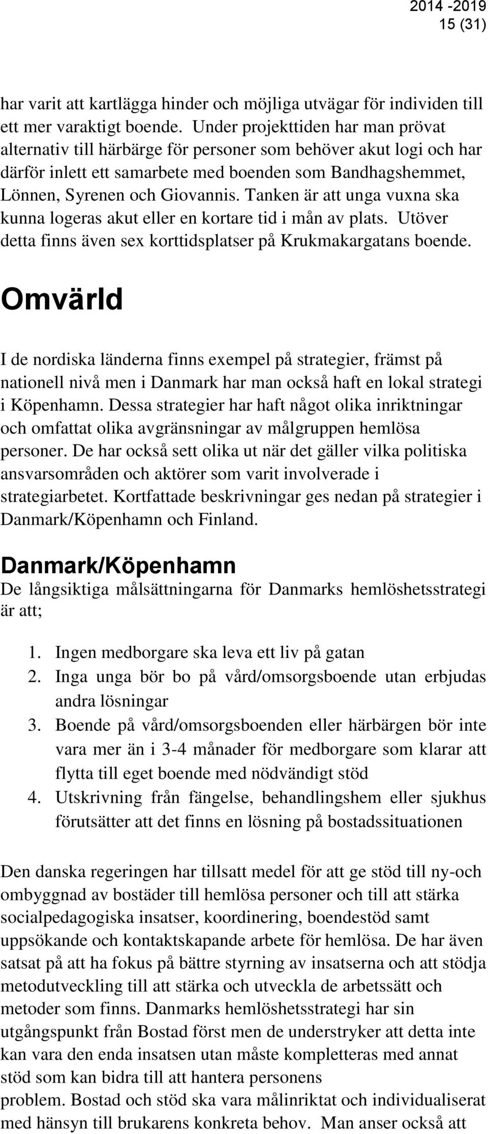 Tanken är att unga vuxna ska kunna logeras akut eller en kortare tid i mån av plats. Utöver detta finns även sex korttidsplatser på Krukmakargatans boende.