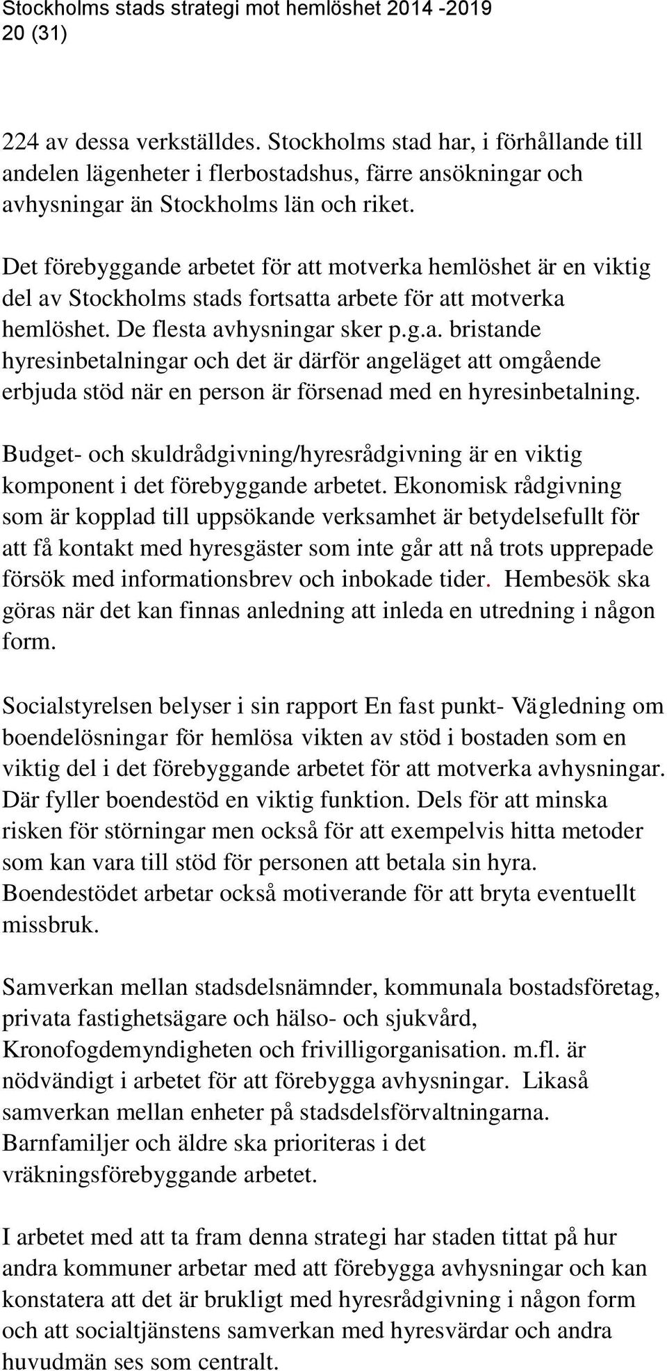 Det förebyggande arbetet för att motverka hemlöshet är en viktig del av Stockholms stads fortsatta arbete för att motverka hemlöshet. De flesta avhysningar sker p.g.a. bristande hyresinbetalningar och det är därför angeläget att omgående erbjuda stöd när en person är försenad med en hyresinbetalning.