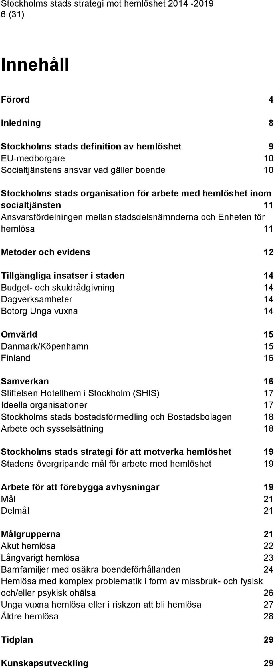 staden 14 Budget- och skuldrådgivning 14 Dagverksamheter 14 Botorg Unga vuxna 14 Omvärld 15 Danmark/Köpenhamn 15 Finland 16 Samverkan 16 Stiftelsen Hotellhem i Stockholm (SHIS) 17 Ideella