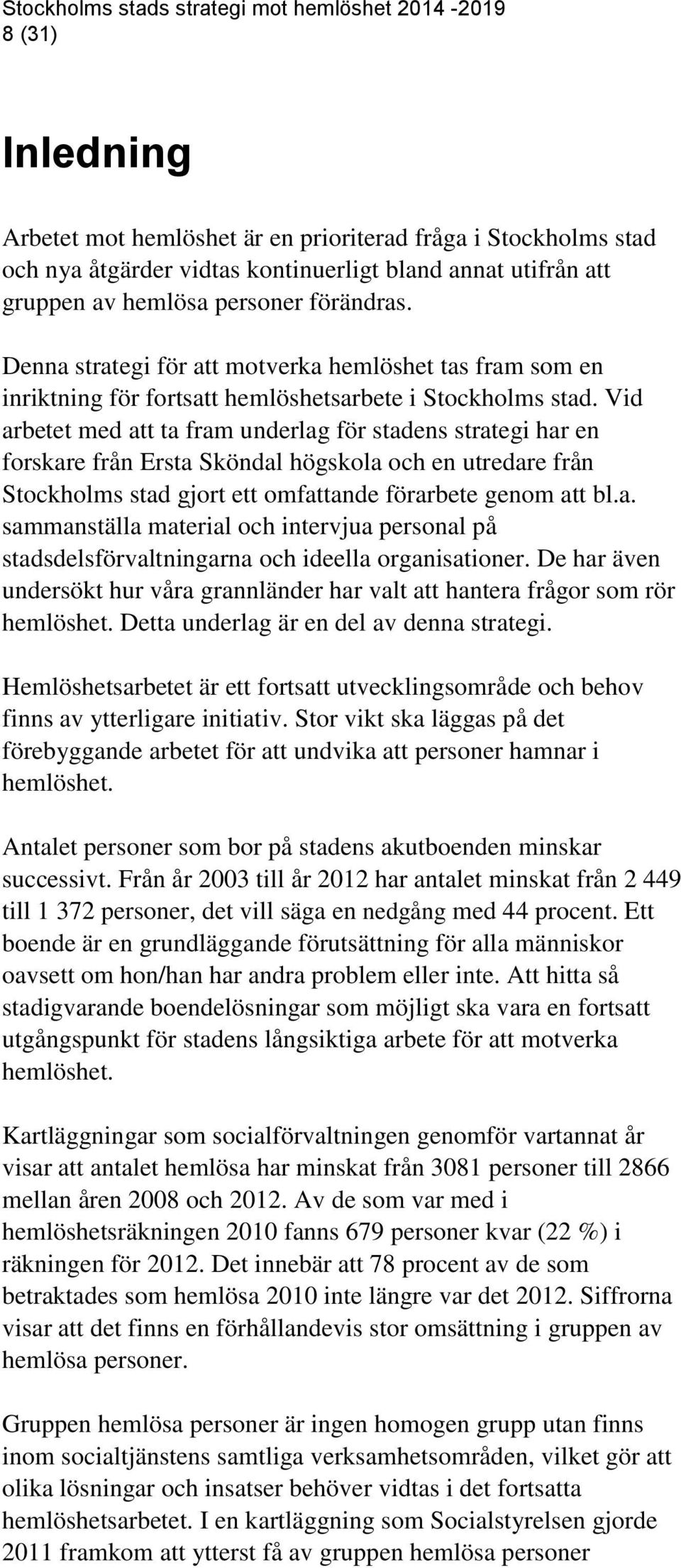 Vid arbetet med att ta fram underlag för stadens strategi har en forskare från Ersta Sköndal högskola och en utredare från Stockholms stad gjort ett omfattande förarbete genom att bl.a. sammanställa material och intervjua personal på stadsdelsförvaltningarna och ideella organisationer.