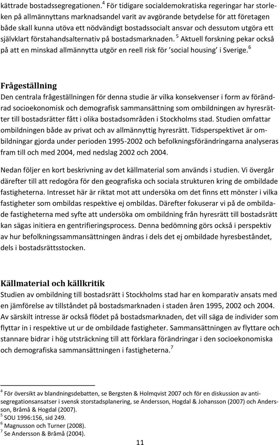 och dessutom utgöra ett självklart förstahandsalternativ på bostadsmarknaden. 5 Aktuell forskning pekar också på att en minskad allmännytta utgör en reell risk för social housing i Sverige.