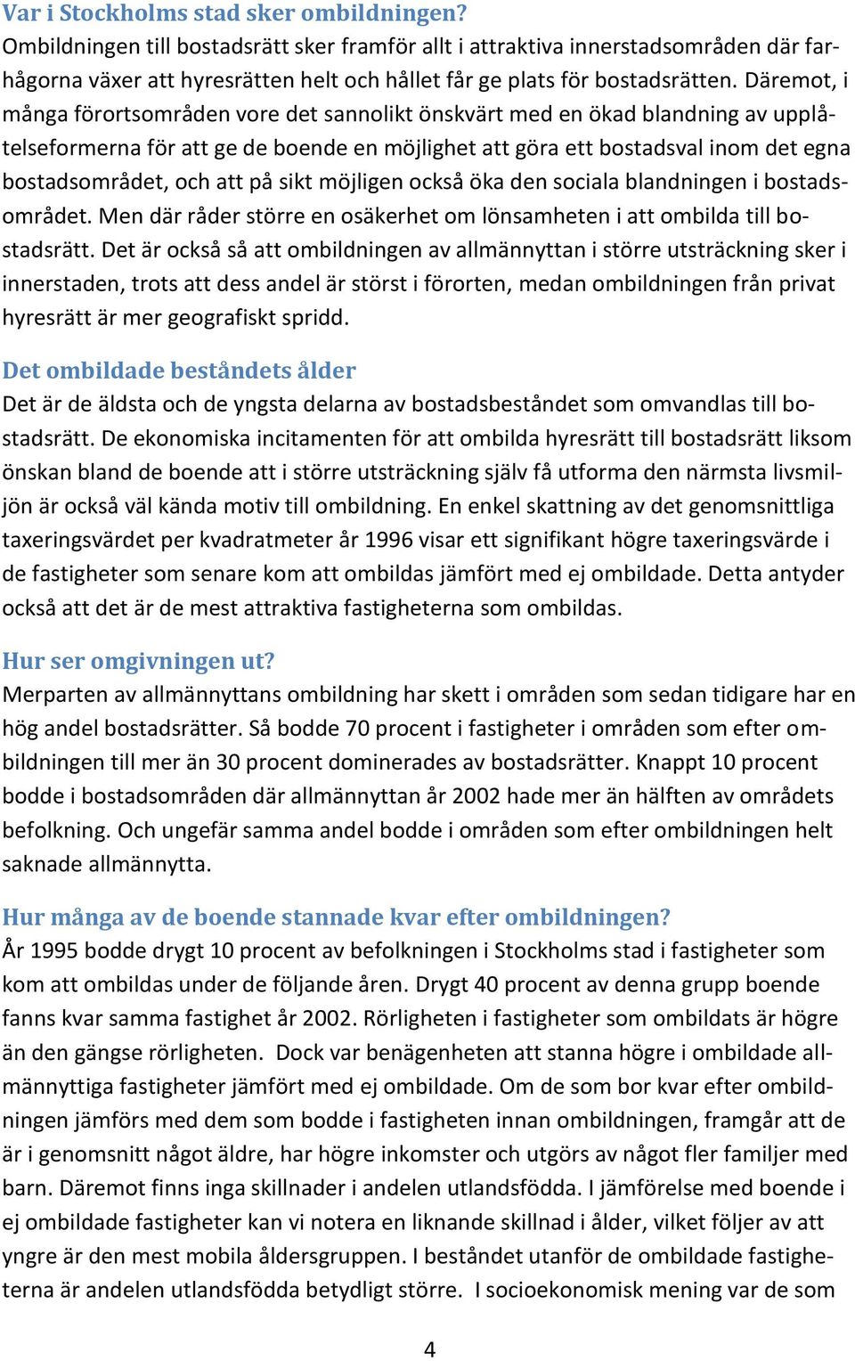 Däremot, i många förortsområden vore det sannolikt önskvärt med en ökad blandning av upplåtelseformerna för att ge de boende en möjlighet att göra ett bostadsval inom det egna bostadsområdet, och att