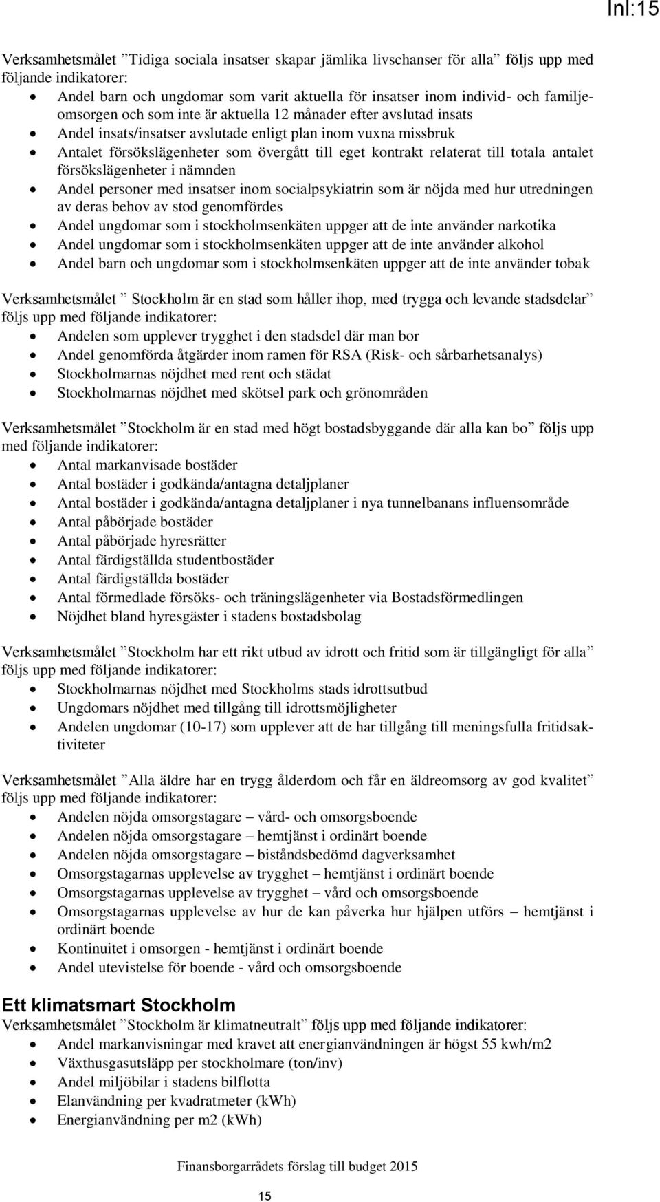 relaterat till totala antalet försökslägenheter i Andel personer med insatser inom socialpsykiatrin som är nöjda med hur utredningen av deras behov av stod genomfördes Andel ungdomar som i