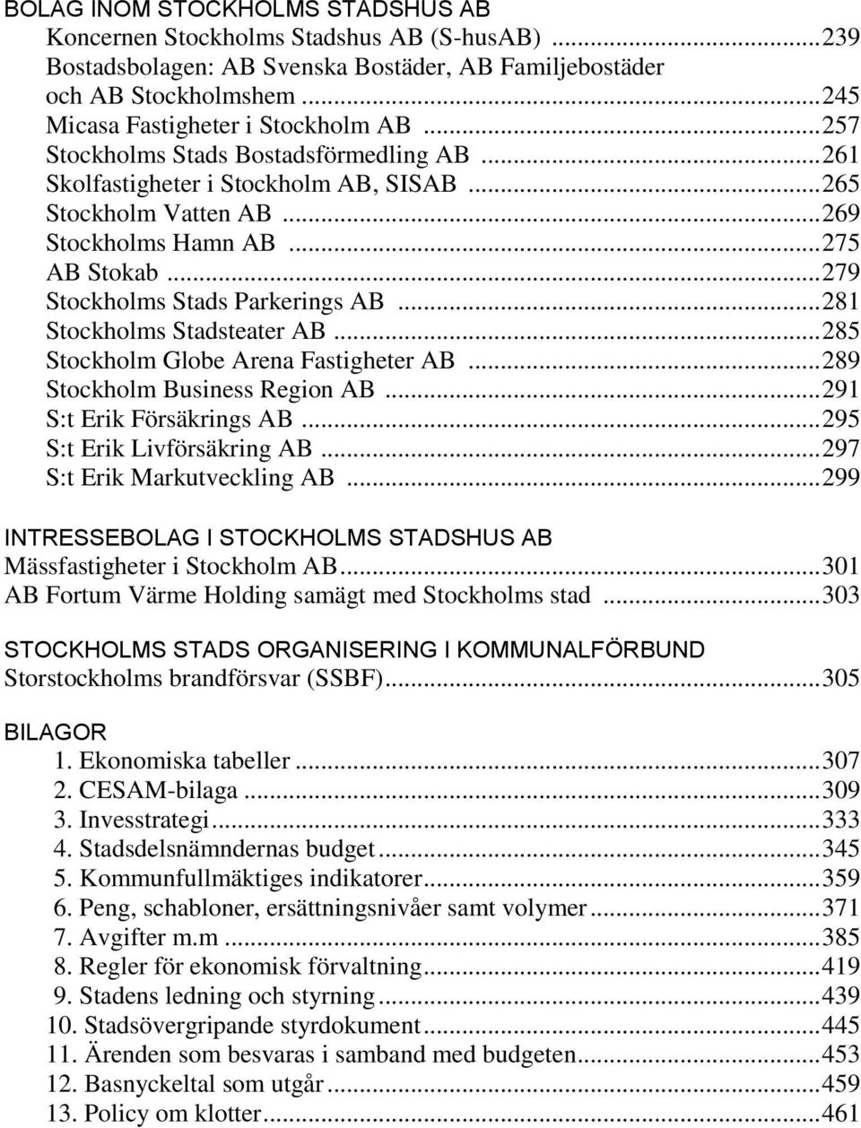 .. 281 Stockholms Stadsteater AB... 285 Stockholm Globe Arena Fastigheter AB... 289 Stockholm Business Region AB... 291 S:t Erik Försäkrings AB... 295 S:t Erik Livförsäkring AB.