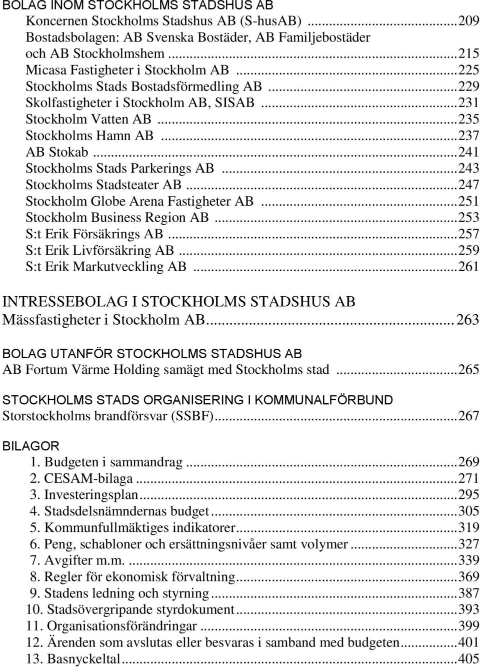 .. 243 Stockholms Stadsteater AB... 247 Stockholm Globe Arena Fastigheter AB... 251 Stockholm Business Region AB... 253 S:t Erik Försäkrings AB... 257 S:t Erik Livförsäkring AB.