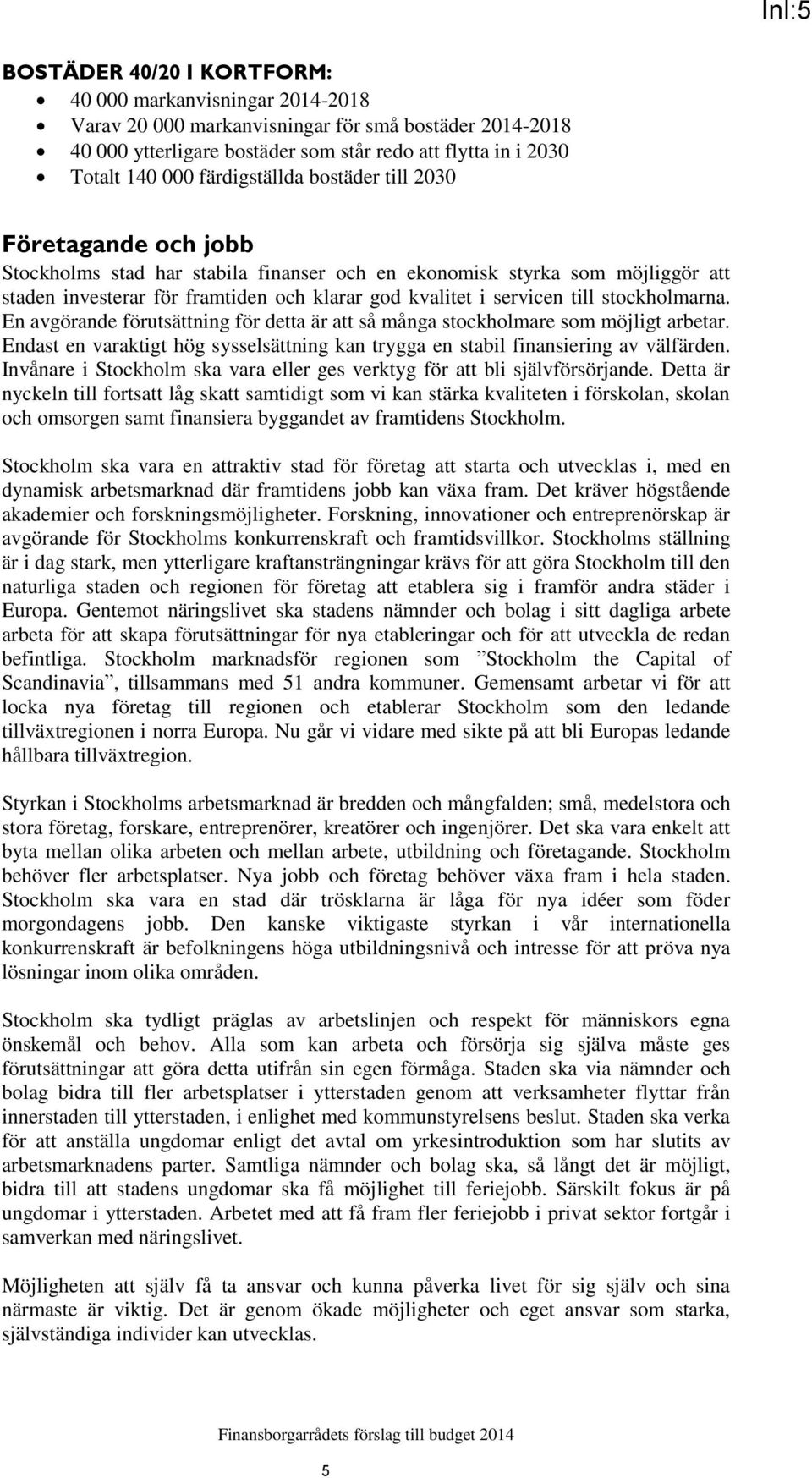 till stockholmarna. En avgörande förutsättning för detta är att så många stockholmare som möjligt arbetar. Endast en varaktigt hög sysselsättning kan trygga en stabil finansiering av välfärden.