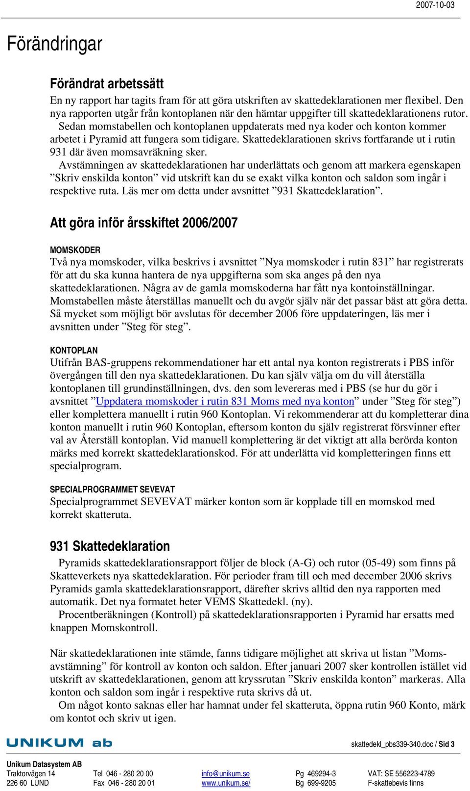 Sedan momstabellen och kontoplanen uppdaterats med nya koder och konton kommer arbetet i Pyramid att fungera som tidigare.