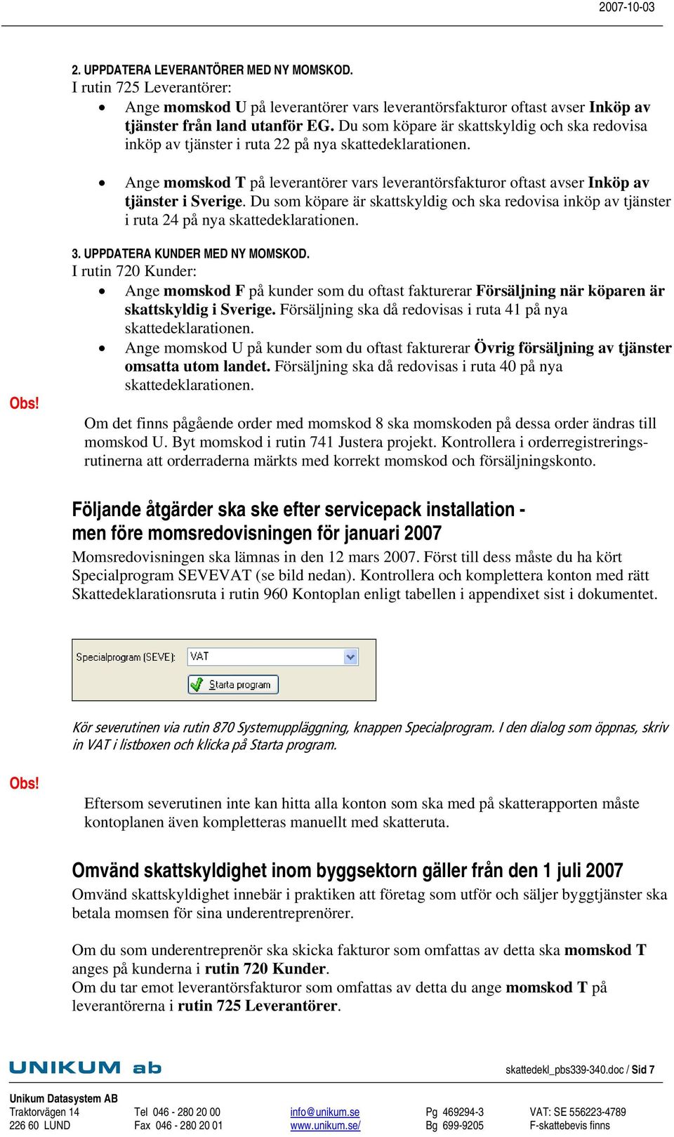 Du som köpare är skattskyldig och ska redovisa inköp av tjänster i ruta 24 på nya skattedeklarationen. Obs! 3. UPPDATERA KUNDER MED NY MOMSKOD.