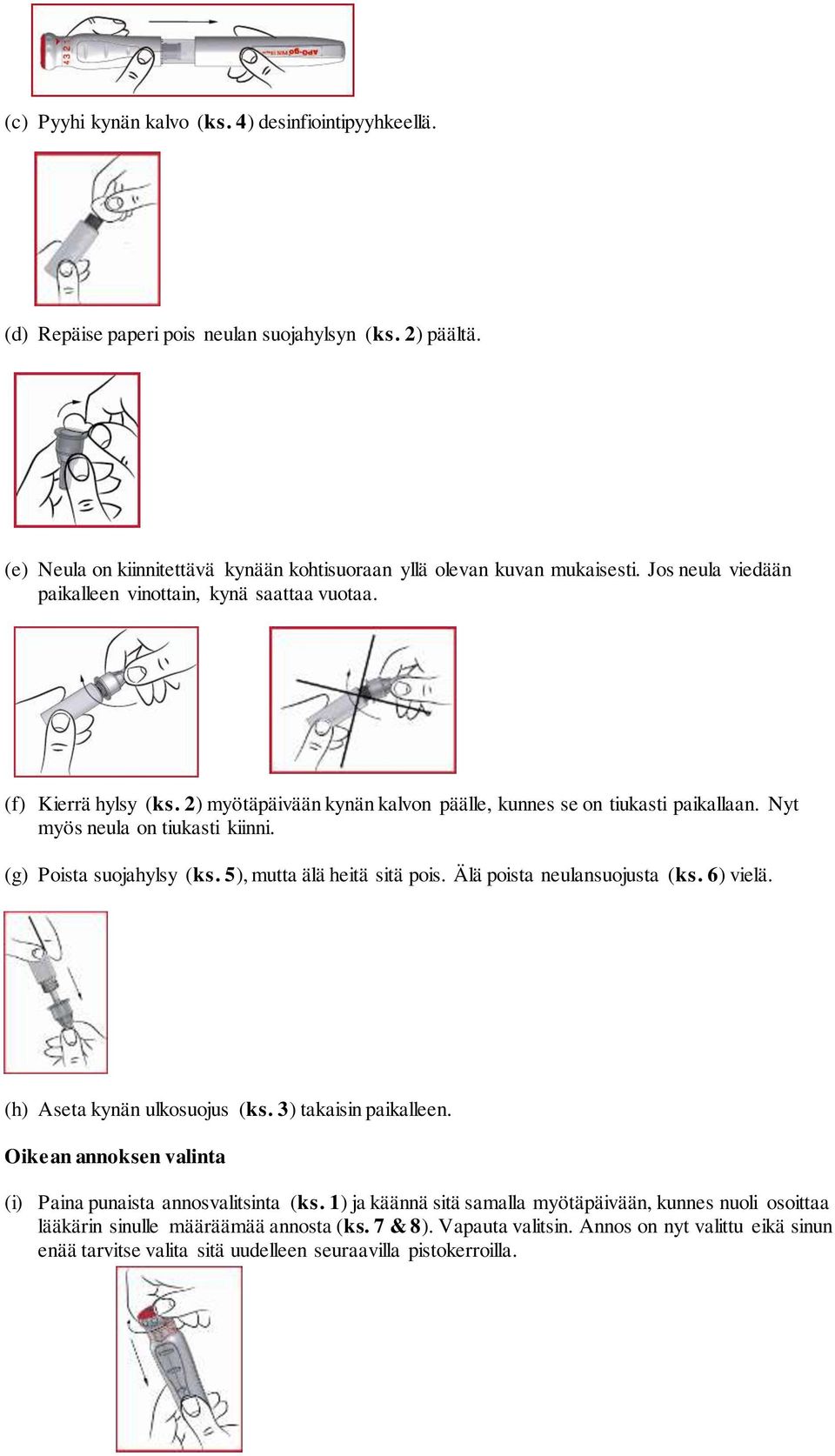 (g) Poista suojahylsy (ks. 5), mutta älä heitä sitä pois. Älä poista neulansuojusta (ks. 6) vielä. (h) Aseta kynän ulkosuojus (ks. 3) takaisin paikalleen.