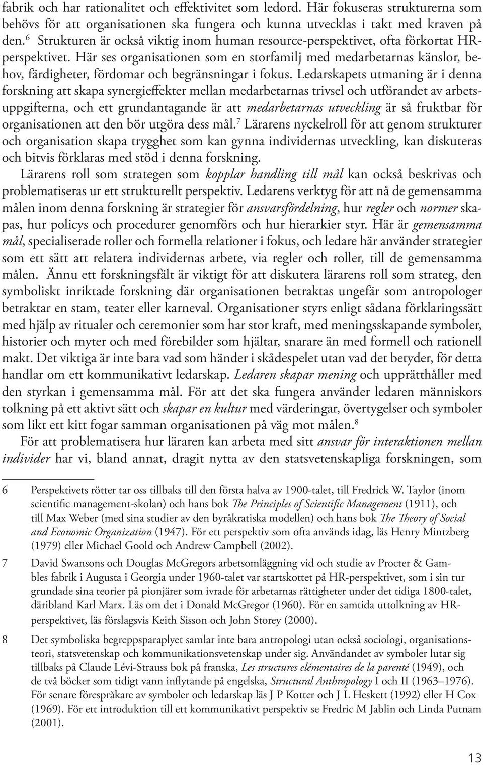 Här ses organisationen som en storfamilj med medarbetarnas känslor, behov, färdigheter, fördomar och begränsningar i fokus.