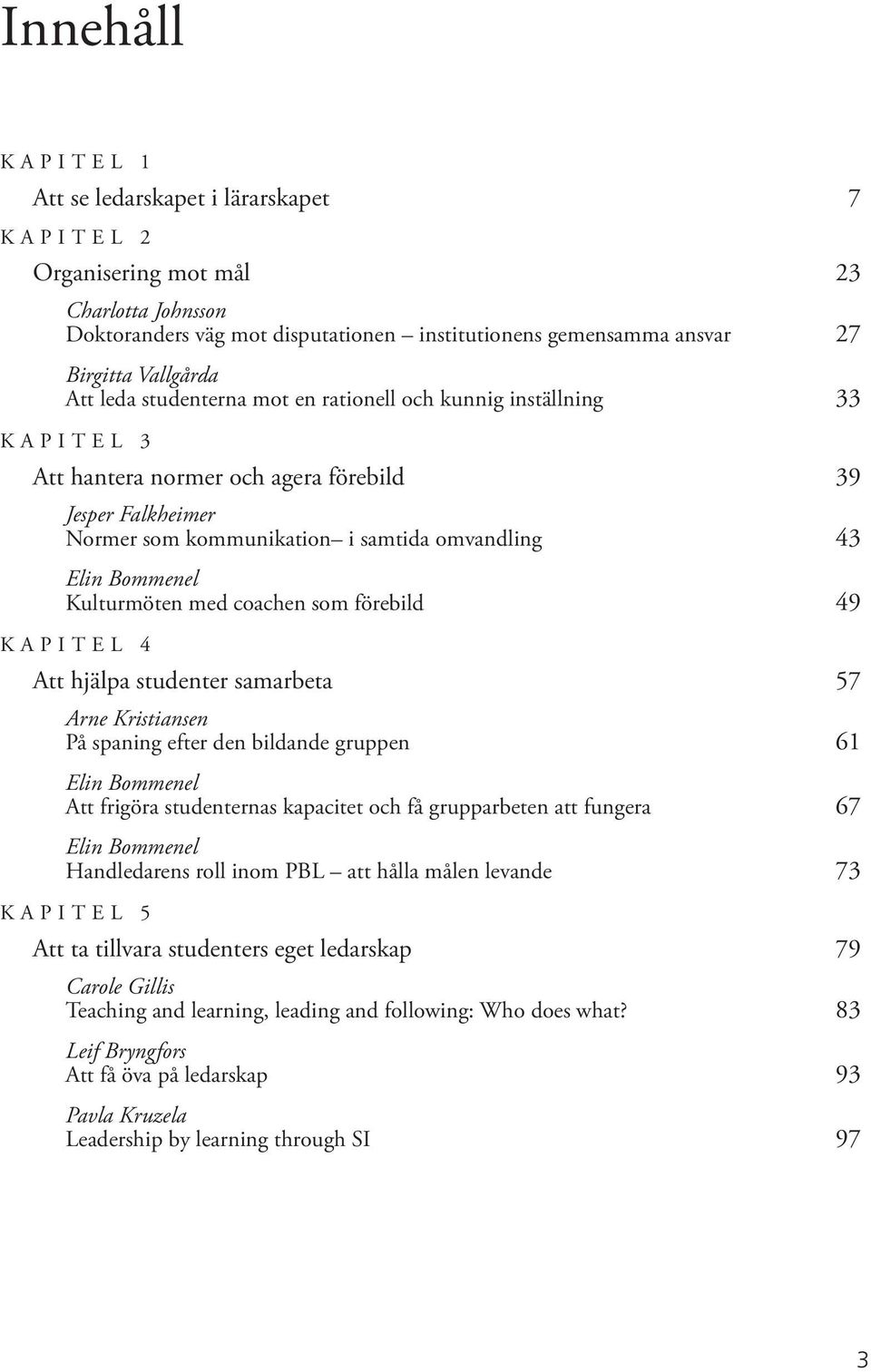 Kulturmöten med coachen som förebild 49 Kapitel 4 Att hjälpa studenter samarbeta 57 Arne Kristiansen På spaning efter den bildande gruppen 61 Elin Bommenel Att frigöra studenternas kapacitet och få