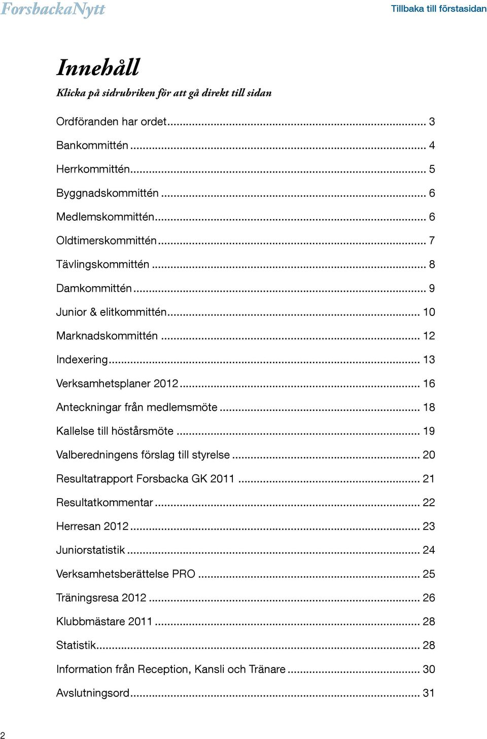 .. 16 Anteckningar från medlemsmöte... 18 Kallelse till höstårsmöte... 19 Valberedningens förslag till styrelse... 20 Resultatrapport Forsbacka GK 2011... 21 Resultatkommentar.