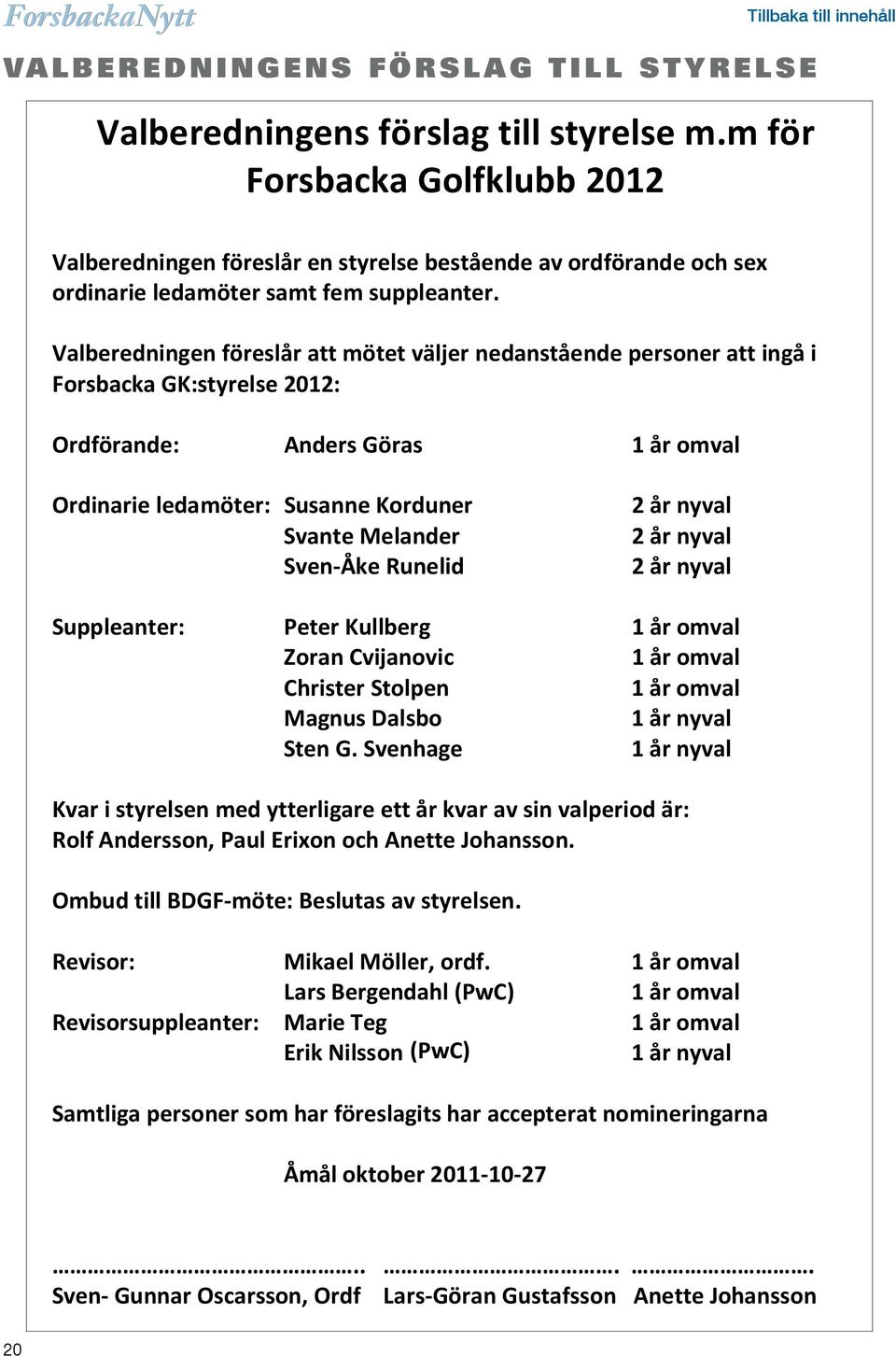 Valberedningen föreslår en styrelse bestående av ordförande och sex ordinarie Valberedningen ledamöter samt föreslår fem att suppleanter.